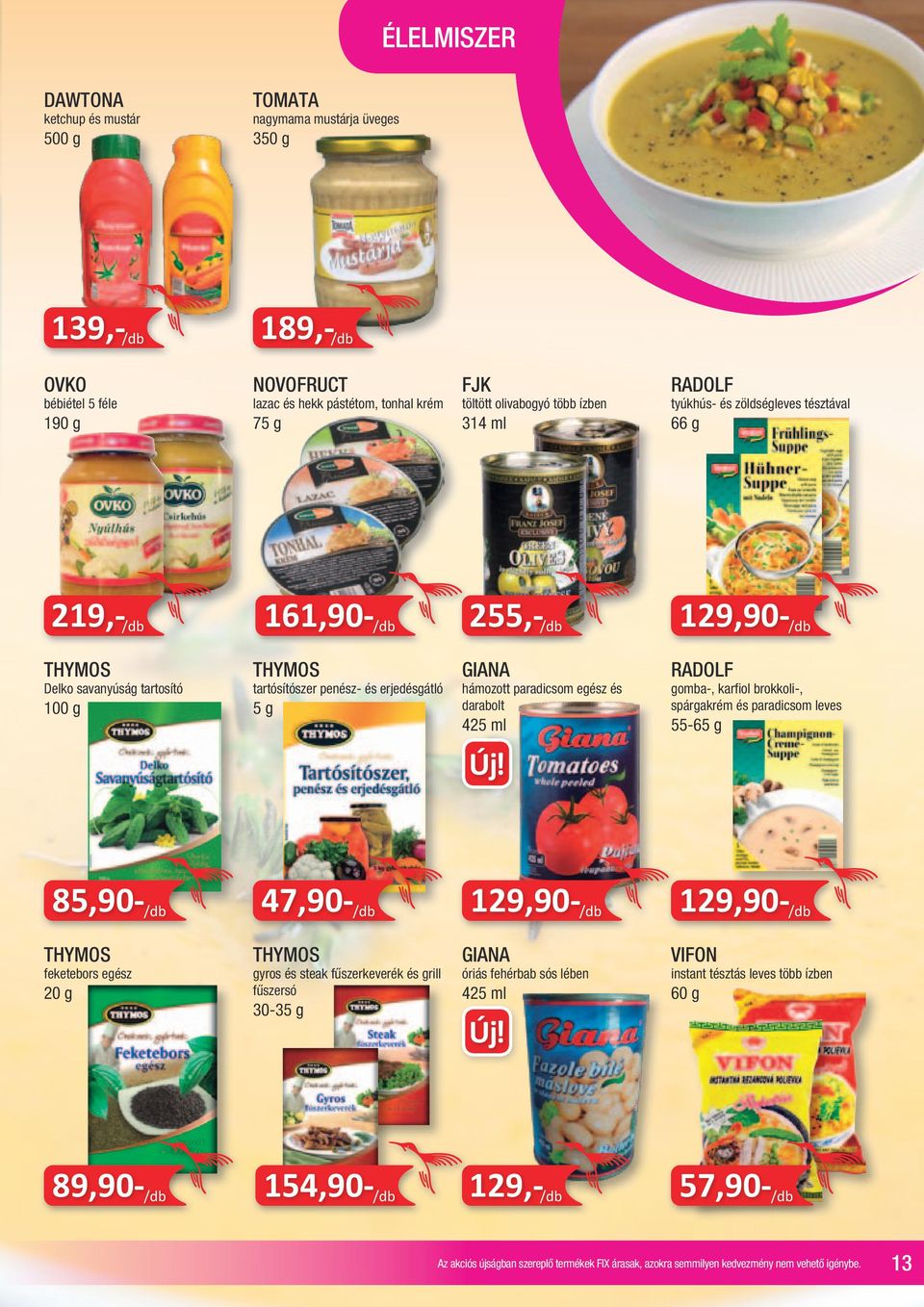 erjedésgátló 5 g GIANA hámozott paradicsom egész és darabolt 425 ml RADOLF gomba-, karfiol brokkoli-, spárgakrém és paradicsom leves 55-65 g 85,90- /db 47,90- /db 129,90- /db 129,90- /db THYMOS