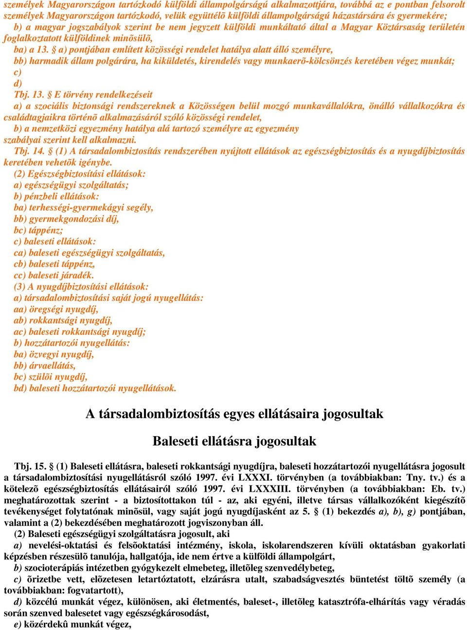 a) pontjában említett közösségi rendelet hatálya alatt álló személyre, bb) harmadik állam polgárára, ha kiküldetés, kirendelés vagy munkaerõ-kölcsönzés keretében végez munkát; c) d) Tbj. 13.