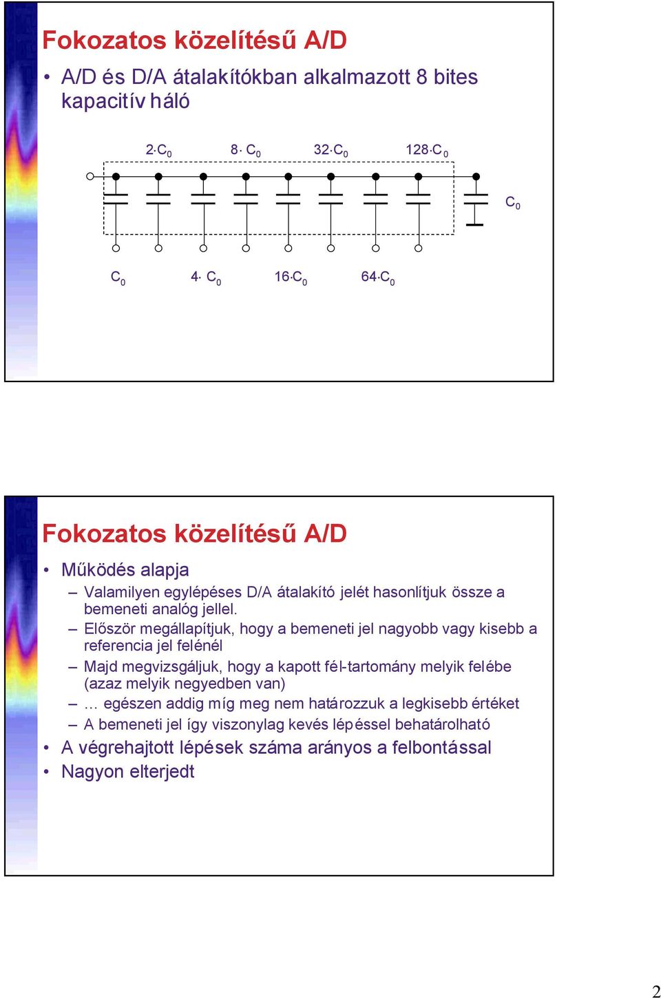 Először megállapítjuk, hogy a bemeneti jel nagyobb vagy kisebb a referencia jel felénél Majd megvizsgáljuk, hogy a kapott fél-tartomány melyik felébe (azaz