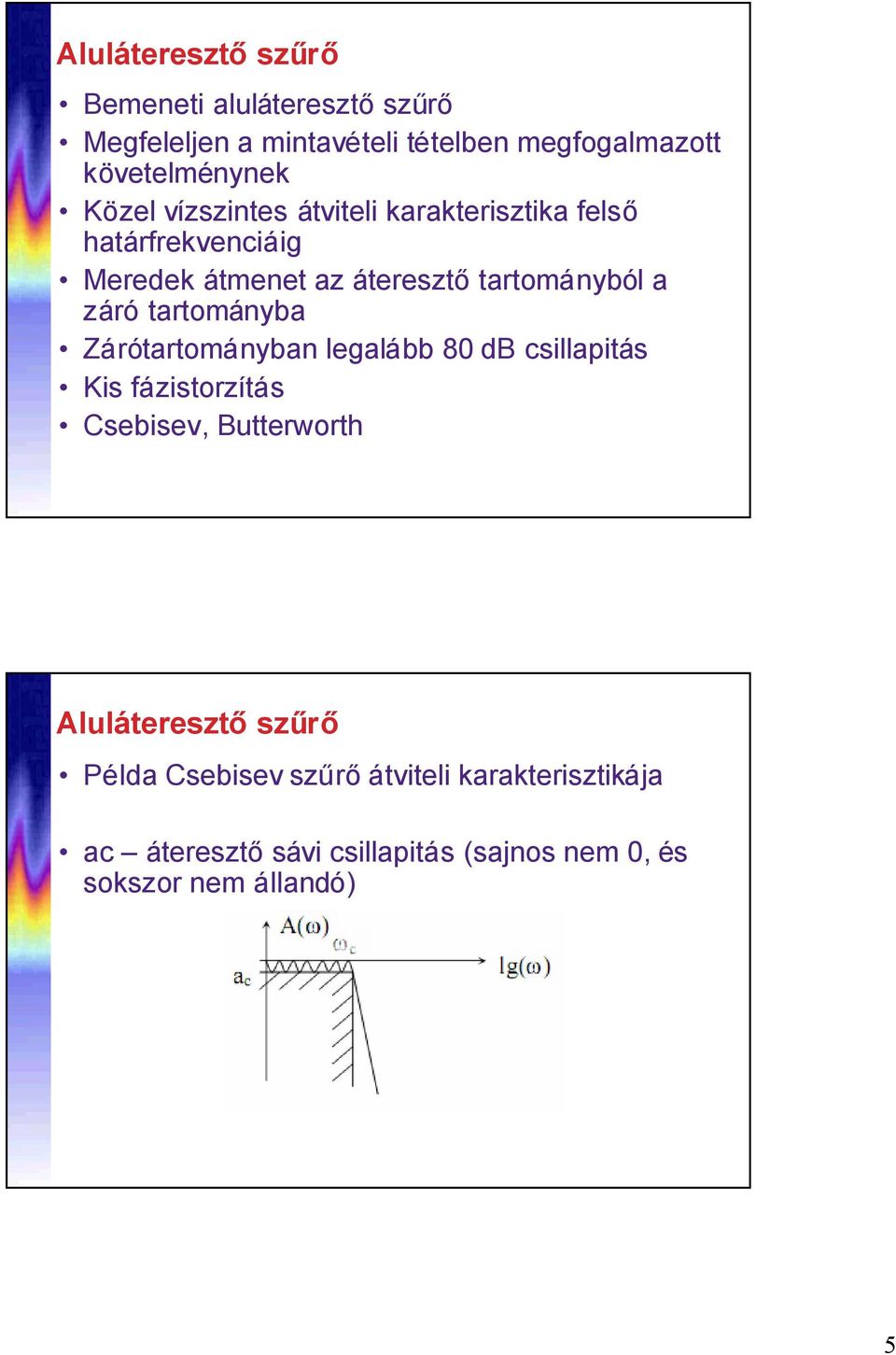 tartományba Zárótartományban legalább 80 db csillapitás Kis fázistorzítás Csebisev, Butterworth Aluláteresztőszűrő