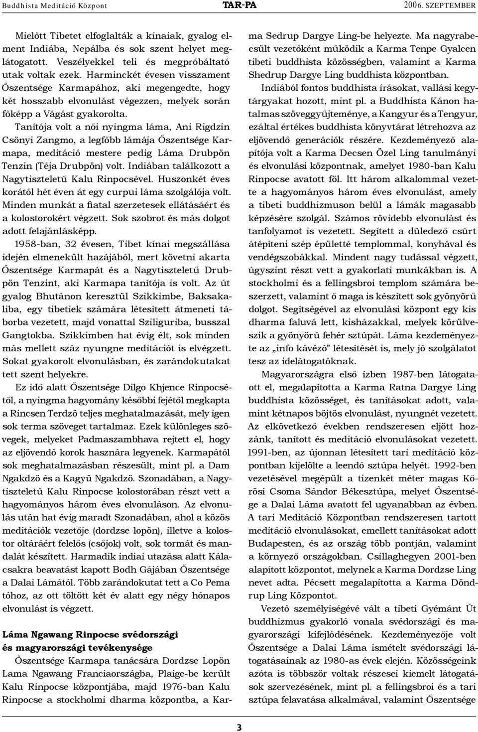 Tanítója volt a női nyingma láma, Ani Rigdzin Csönyi Zangmo, a legfőbb lámája Őszentsége Karmapa, meditáció mestere pedig Láma Drubpön Tenzin (Téja Drubpön) volt.