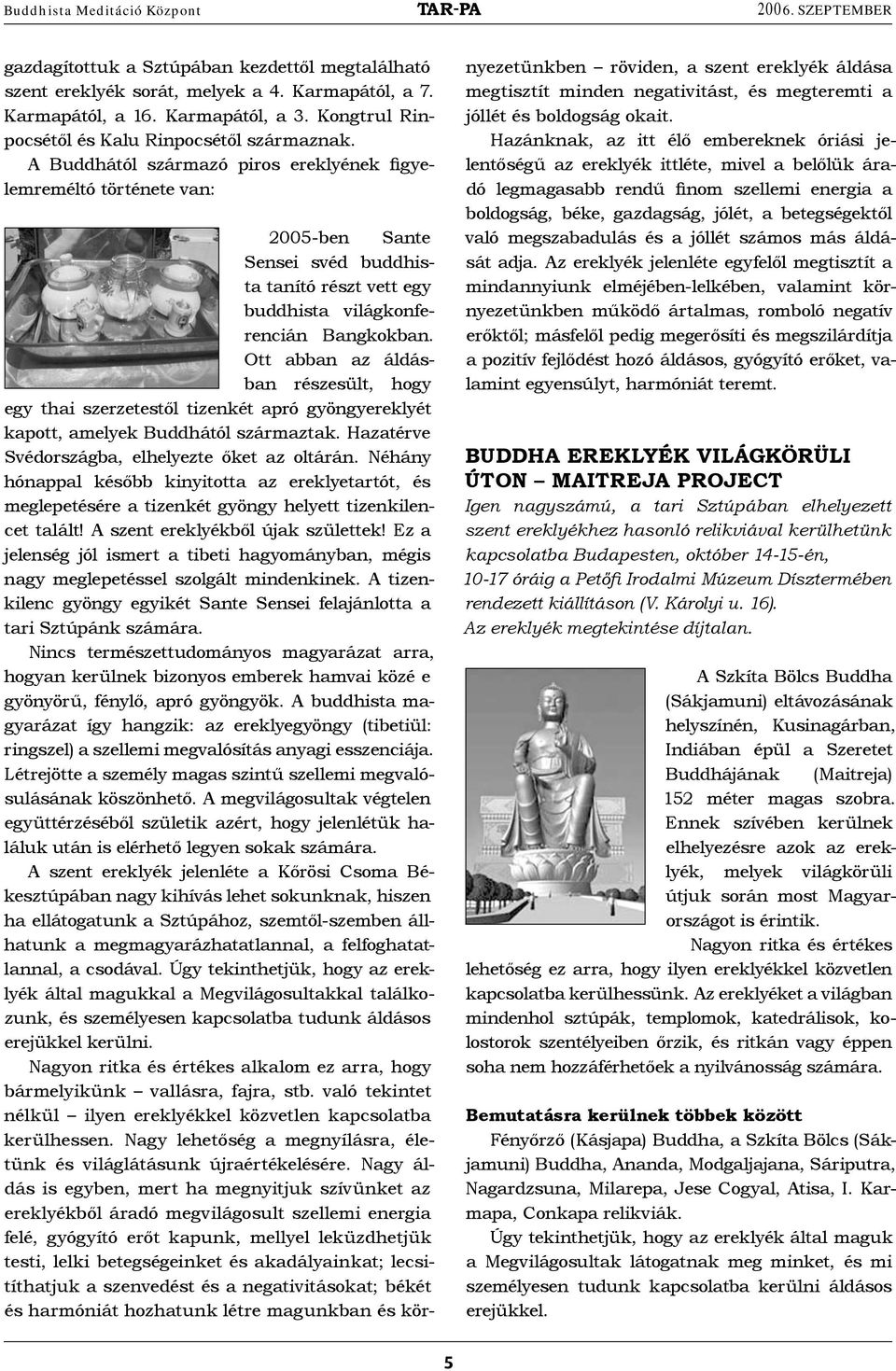 A Buddhától származó piros ereklyének figyelemreméltó története van: 2005-ben Sante Sensei svéd buddhista tanító részt vett egy buddhista világkonferencián Bangkokban.