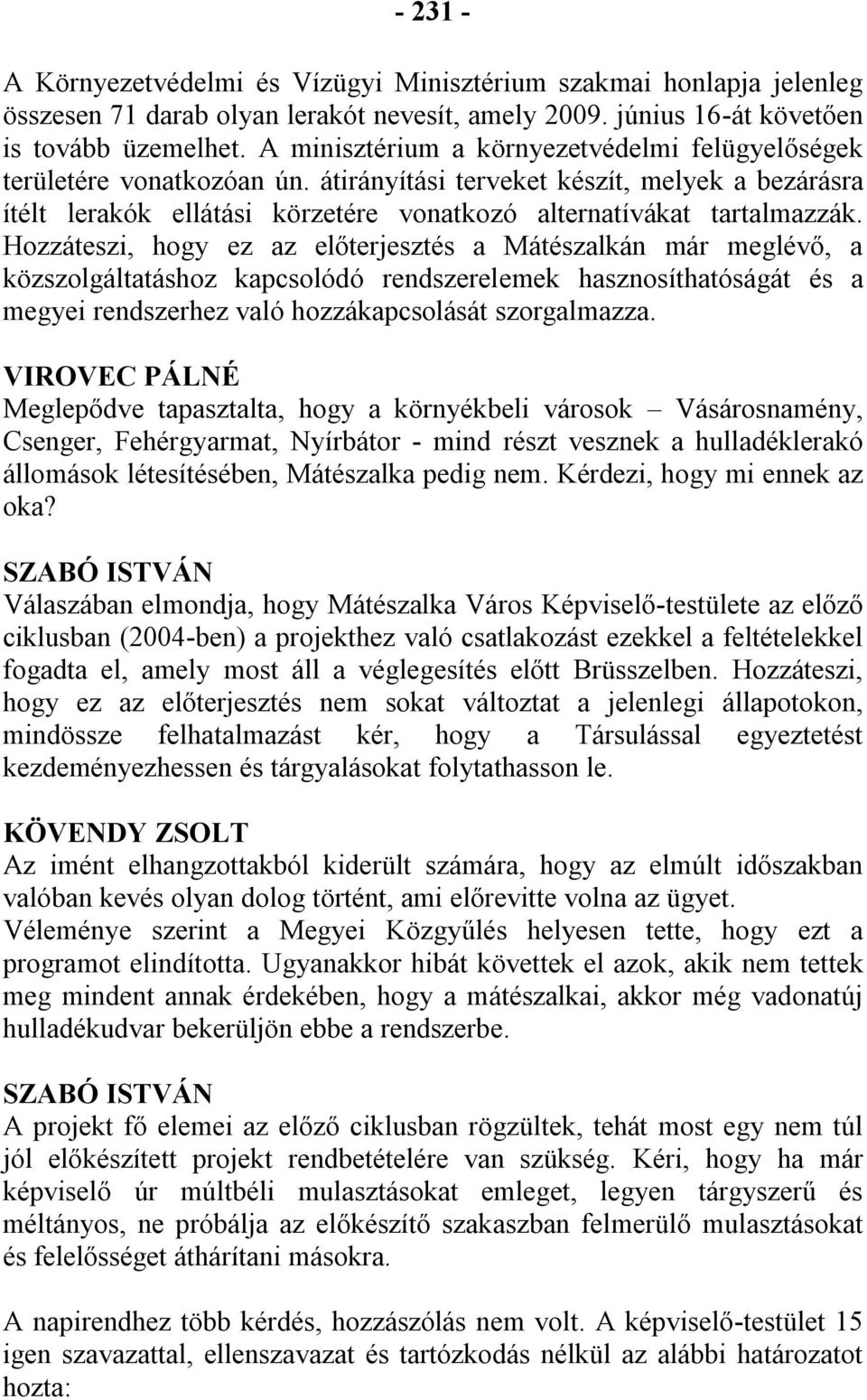Hozzáteszi, hogy ez az előterjesztés a Mátészalkán már meglévő, a közszolgáltatáshoz kapcsolódó rendszerelemek hasznosíthatóságát és a megyei rendszerhez való hozzákapcsolását szorgalmazza.