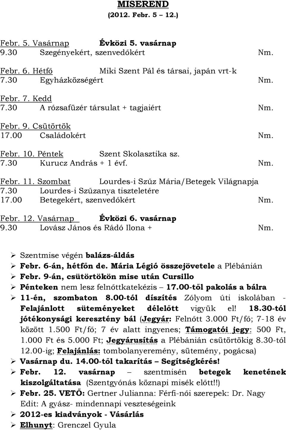 Szombat Lourdes-i Szűz Mária/Betegek Világnapja 7.30 Lourdes-i Szűzanya tiszteletére 17.00 Betegekért, szenvedőkért Nm. Febr. 12. Vasárnap Évközi 6. vasárnap 9.30 Lovász János és Rádó Ilona + Nm.