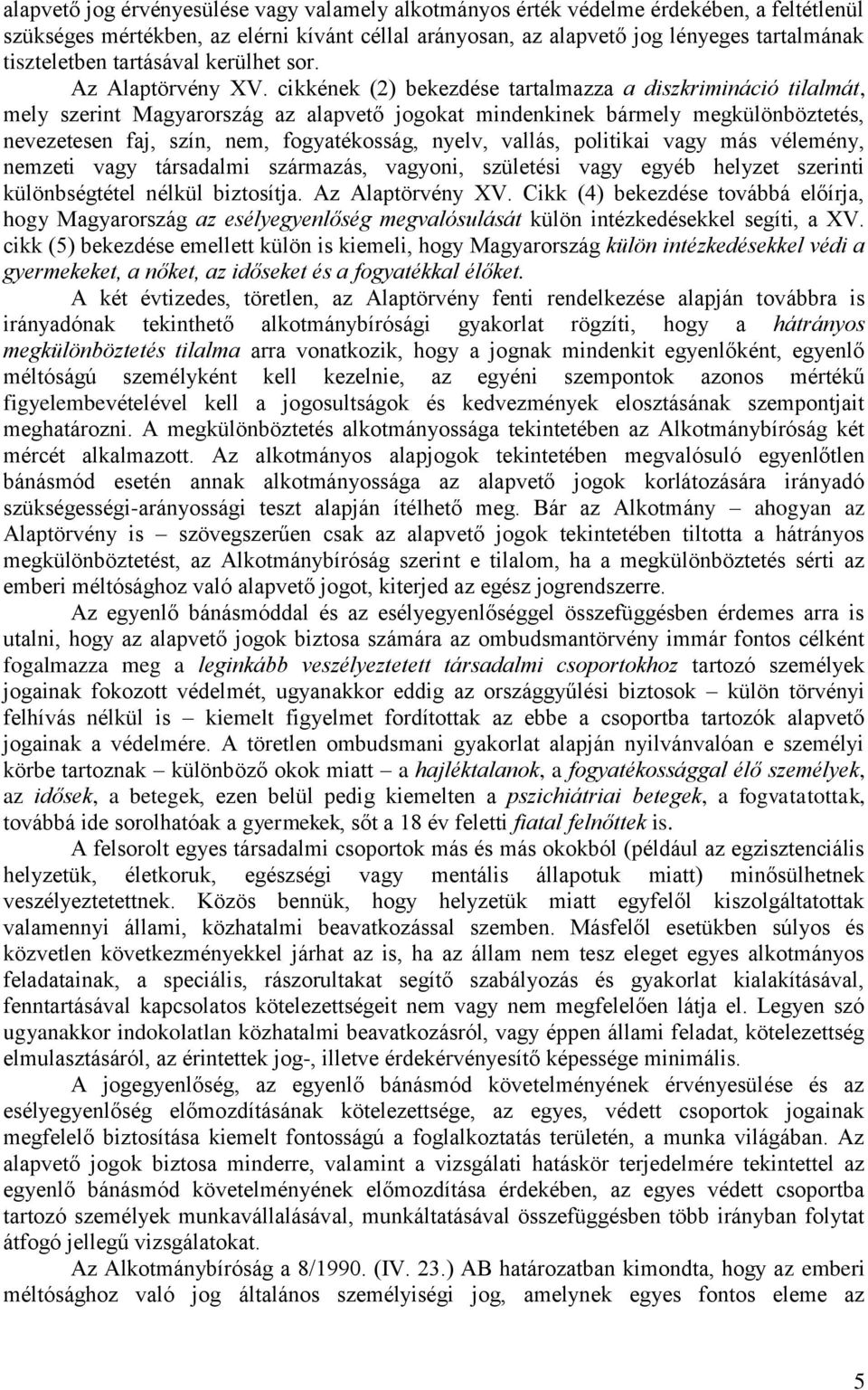 cikkének (2) bekezdése tartalmazza a diszkrimináció tilalmát, mely szerint Magyarország az alapvető jogokat mindenkinek bármely megkülönböztetés, nevezetesen faj, szín, nem, fogyatékosság, nyelv,