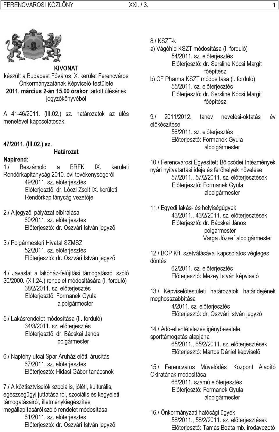 Lóczi Zsolt IX. kerületi Rendőrkapitányság vezetője 2./ Aljegyzői pályázat elbírálása 60/2011. sz. előterjesztés Előterjesztő: dr. Oszvári István jegyző 3./ Polgármesteri Hivatal SZMSZ 52/2011. sz. előterjesztés Előterjesztő: dr. Oszvári István jegyző 4.