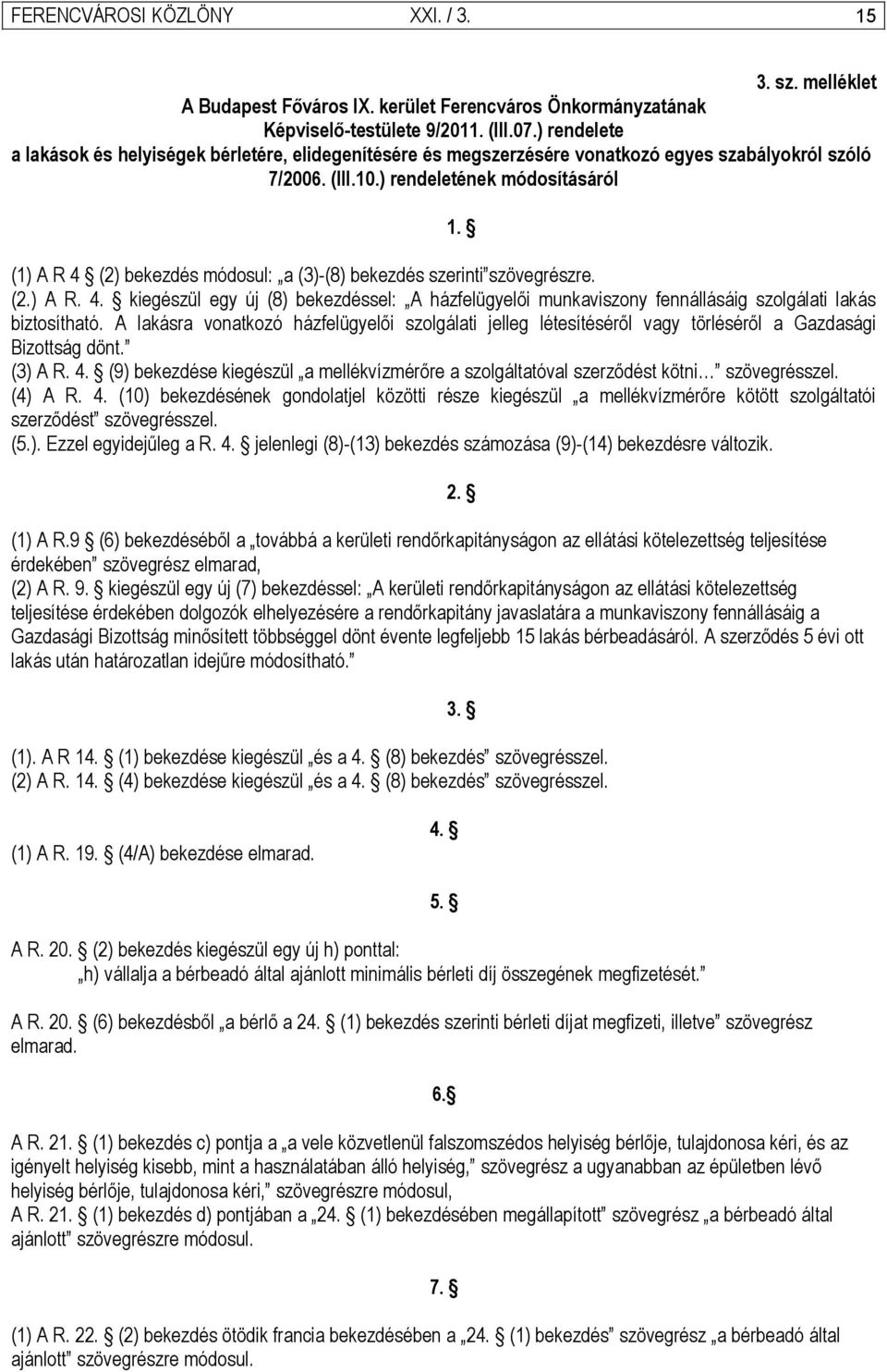 ) rendeletének módosításáról (1) A R 4 (2) bekezdés módosul: a (3)-(8) bekezdés szerinti szövegrészre. (2.) A R. 4. kiegészül egy új (8) bekezdéssel: A házfelügyelői munkaviszony fennállásáig szolgálati lakás biztosítható.