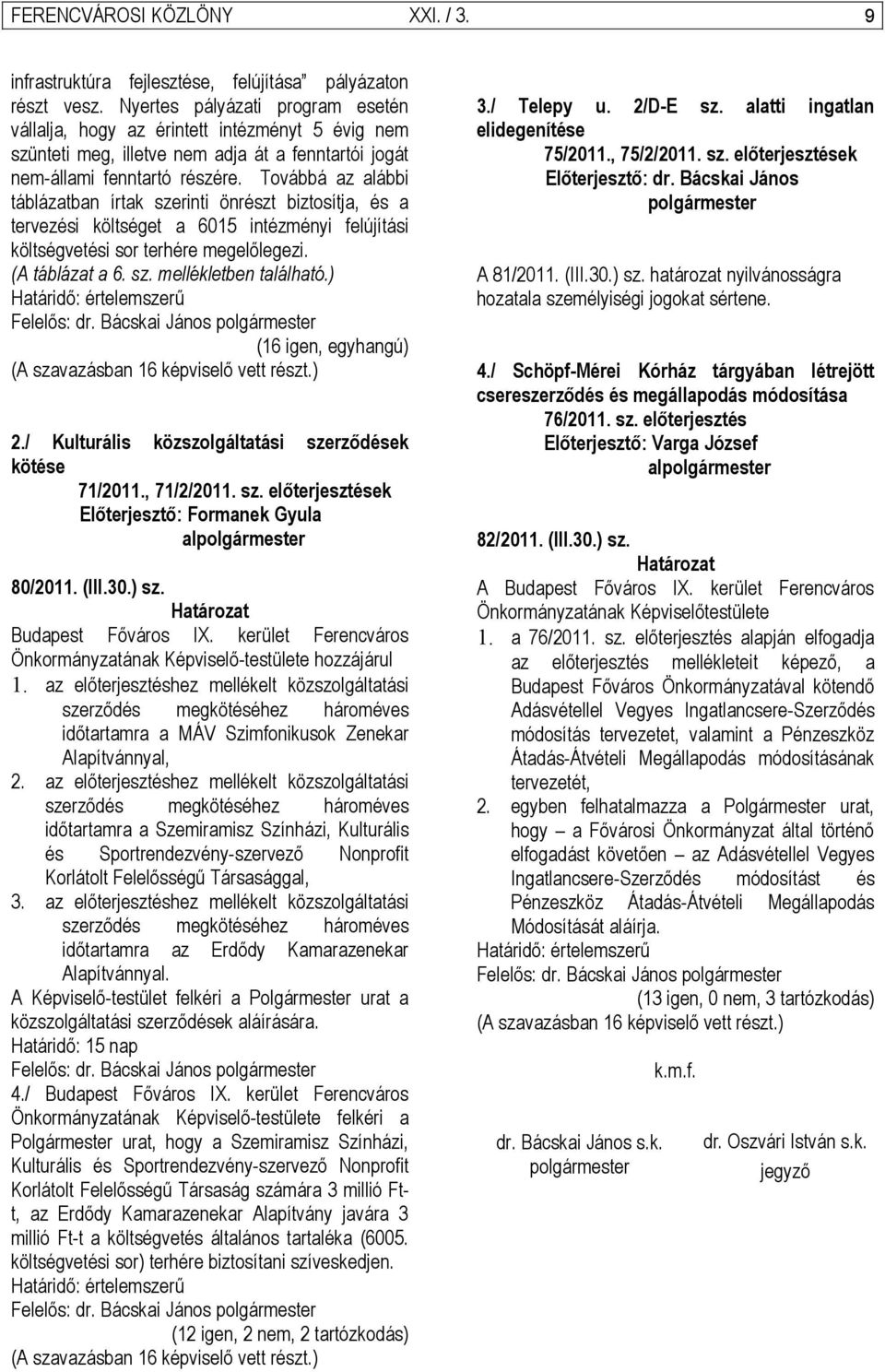 Továbbá az alábbi táblázatban írtak szerinti önrészt biztosítja, és a tervezési költséget a 6015 intézményi felújítási költségvetési sor terhére megelőlegezi. (A táblázat a 6. sz. mellékletben található.