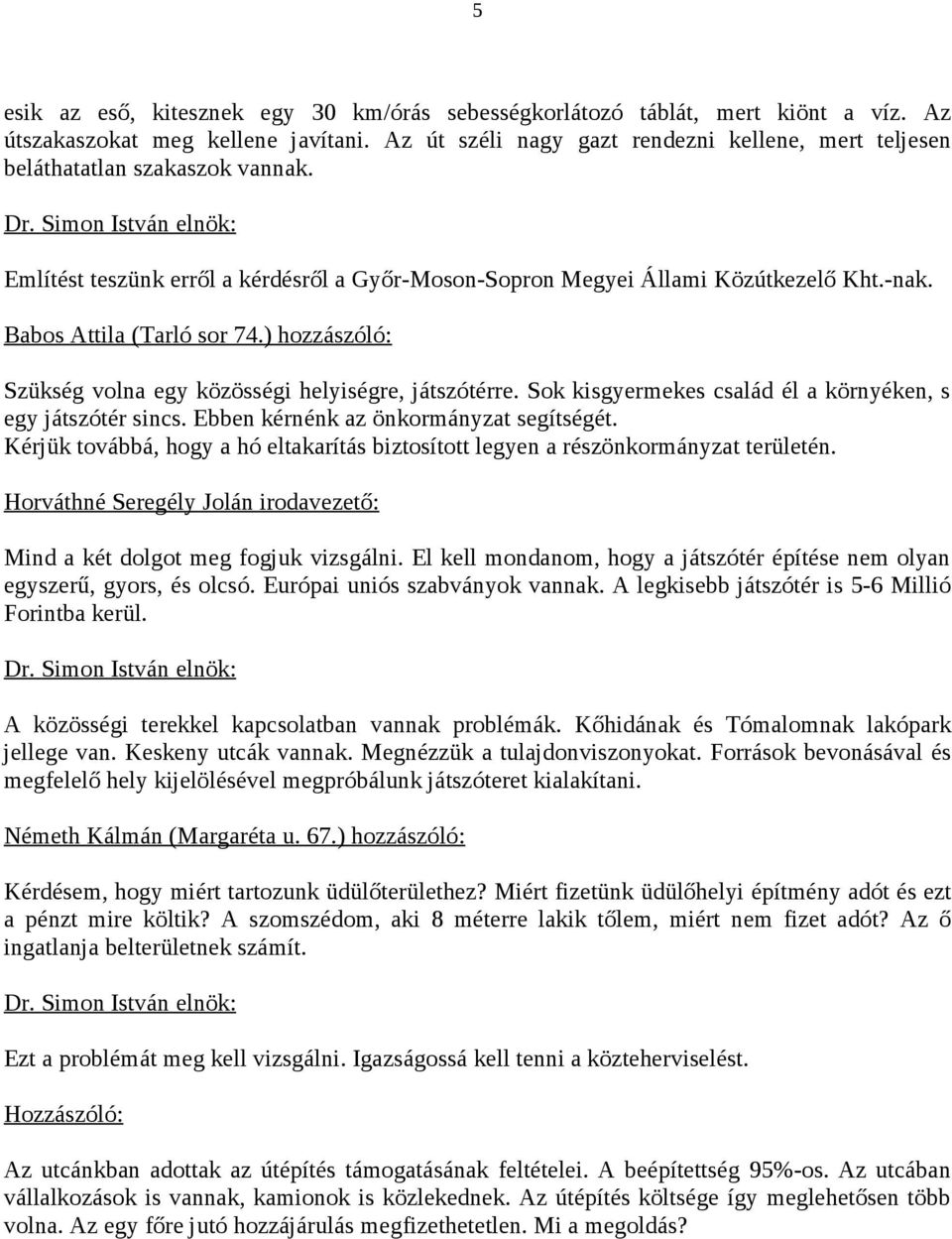 Babos Attila (Tarló sor 74.) hozzászóló: Szükség volna egy közösségi helyiségre, játszótérre. Sok kisgyermekes család él a környéken, s egy játszótér sincs. Ebben kérnénk az önkormányzat segítségét.
