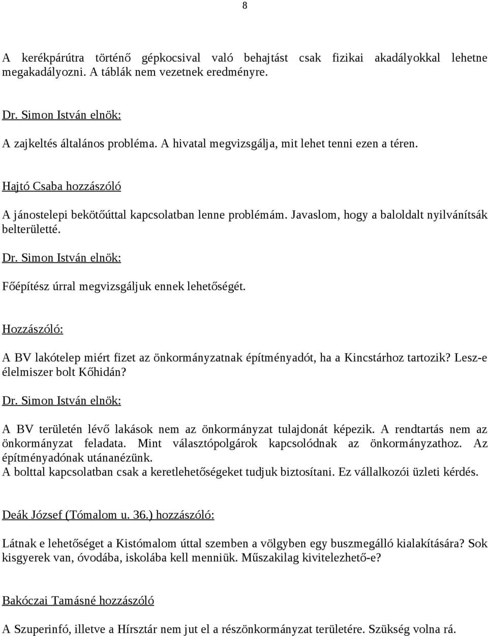 Főépítész úrral megvizsgáljuk ennek lehetőségét. Hozzászóló: A BV lakótelep miért fizet az önkormányzatnak építményadót, ha a Kincstárhoz tartozik? Lesz-e élelmiszer bolt Kőhidán?