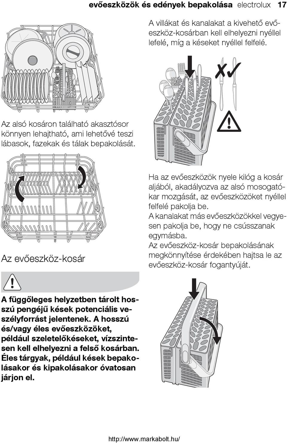 Az evőeszköz-kosár Ha az evőeszközök nyele kilóg a kosár aljából, akadályozva az alsó mosogatókar mozgását, az evőeszközöket nyéllel felfelé pakolja be.