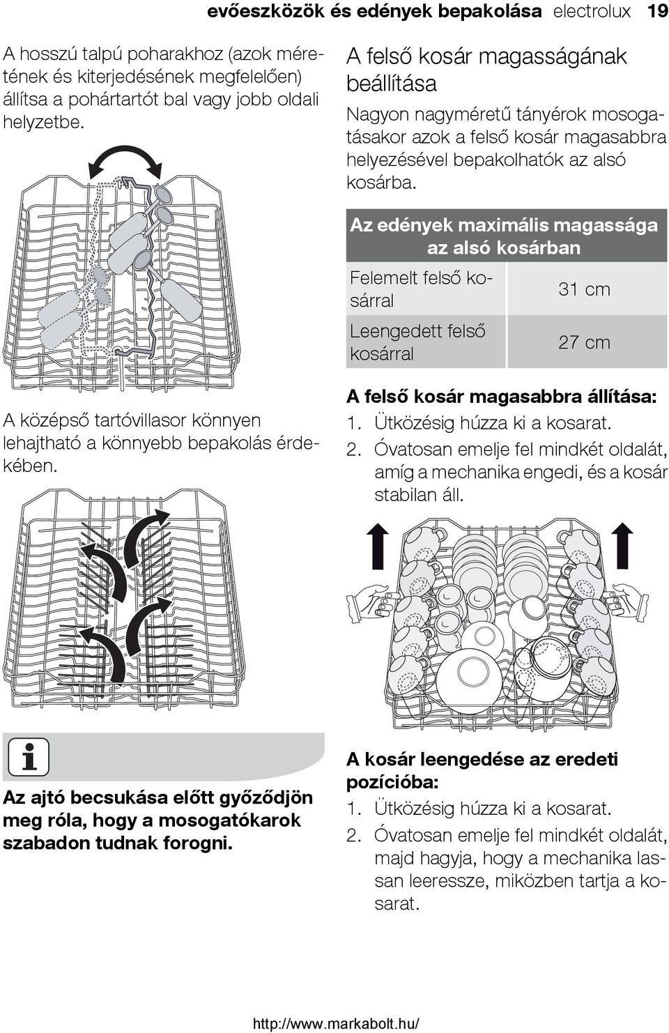 Az edények maximális magassága az alsó kosárban Felemelt felső kosárral 31 cm Leengedett felső 27 cm kosárral A középső tartóvillasor könnyen lehajtható a könnyebb bepakolás érdekében.