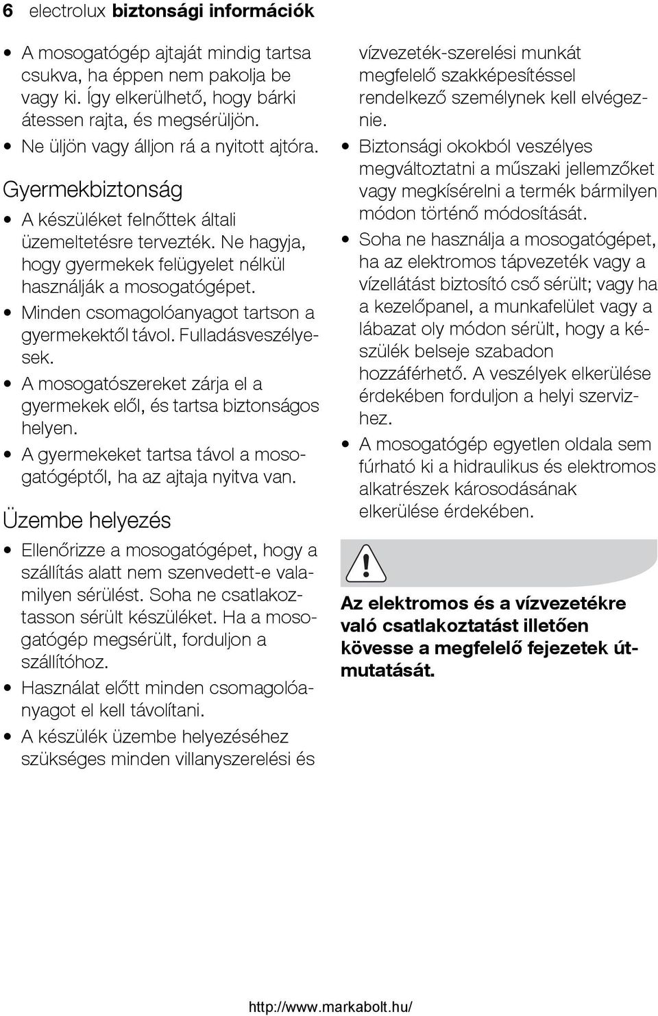 Minden csomagolóanyagot tartson a gyermekektől távol. Fulladásveszélyesek. A mosogatószereket zárja el a gyermekek elől, és tartsa biztonságos helyen.
