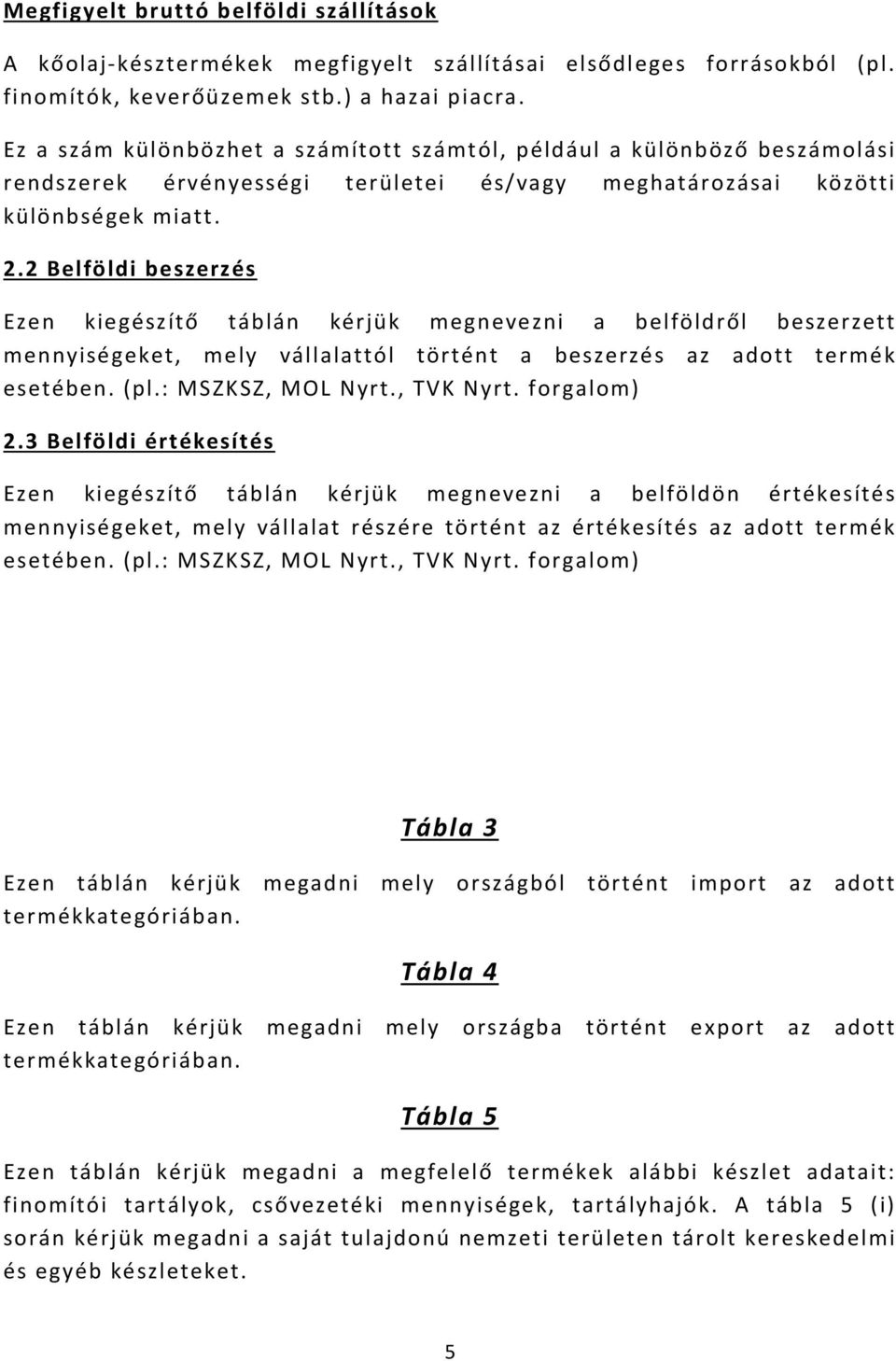 2 Belföldi beszerzés Ezen kiegészítő táblán kérjük megnevezni a belföldről beszerzett mennyiségeket, mely vállalattól történt a beszerzés az adott termék esetében. (pl.: MSZKSZ, MOL Nyrt., TVK Nyrt.