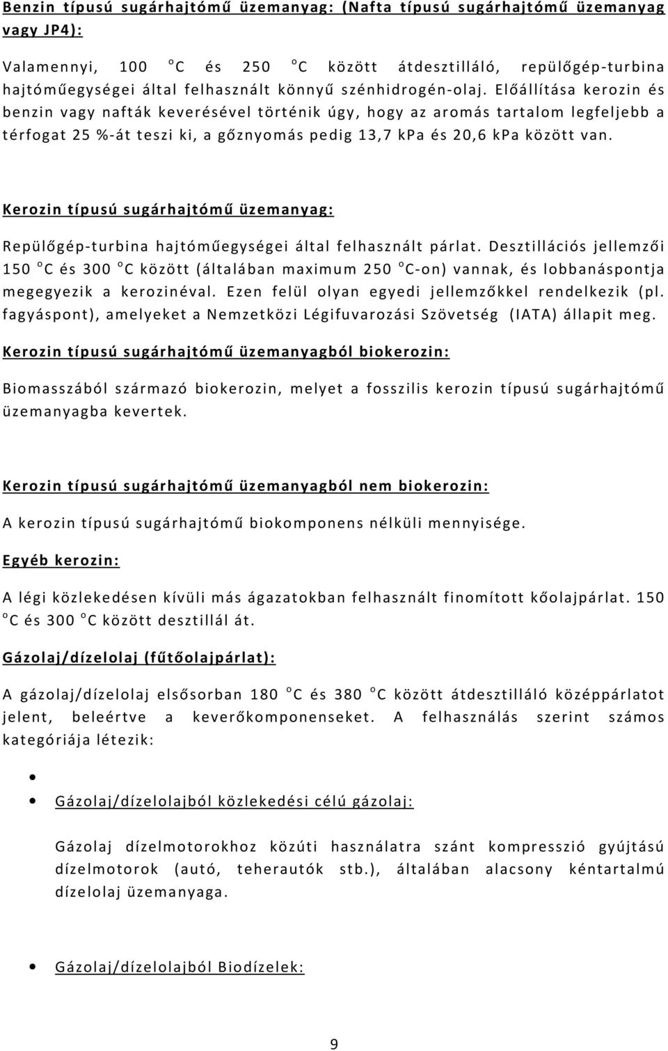 Előállítása kerozin és benzin vagy nafták keverésével történik úgy, hogy az aromás tartalom legfeljebb a térfogat 25 %-át teszi ki, a gőznyomás pedig 13,7 kpa és 20,6 kpa között van.