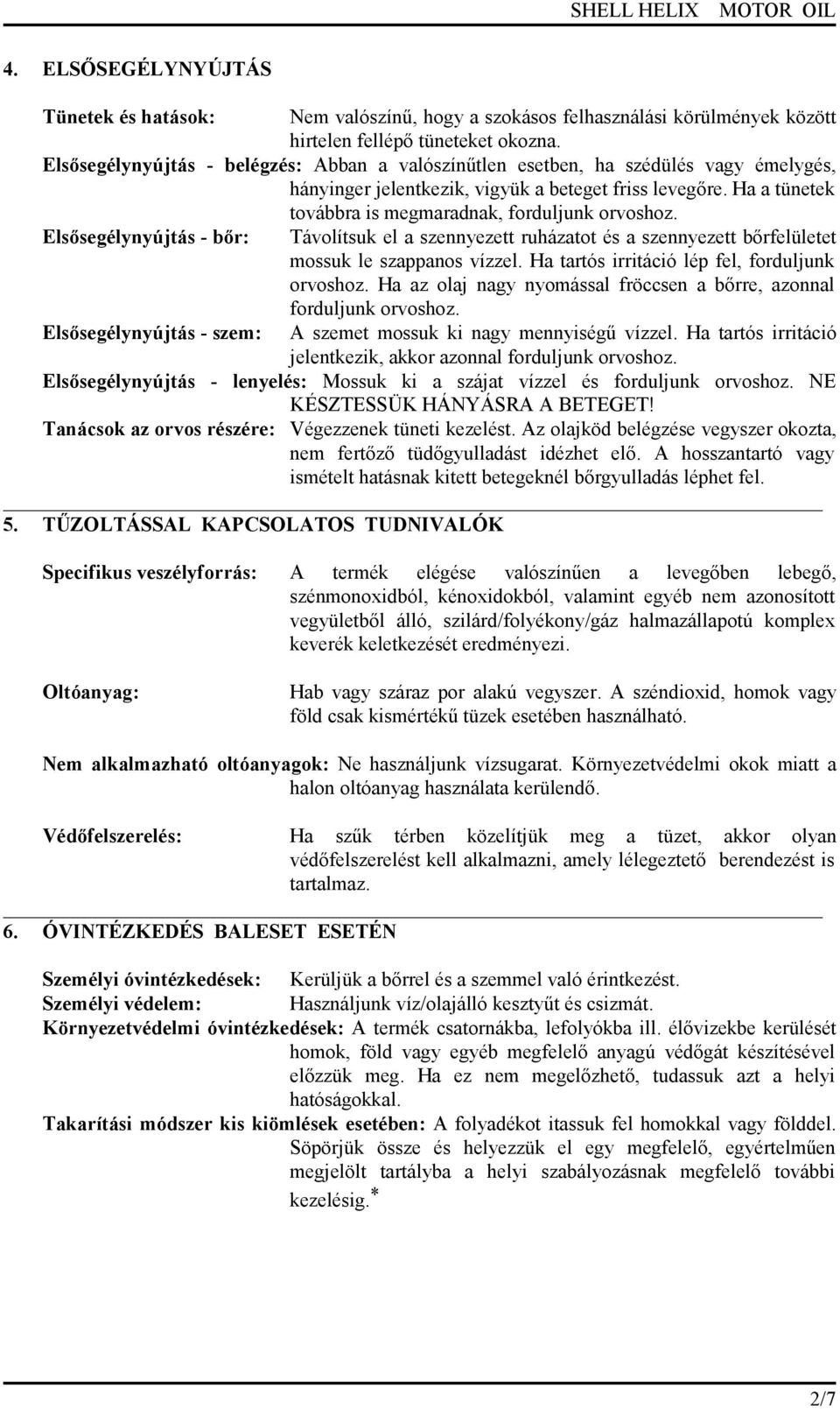 Ha a tünetek továbbra is megmaradnak, forduljunk orvoshoz. Elsősegélynyújtás - bőr: Távolítsuk el a szennyezett ruházatot és a szennyezett bőrfelületet mossuk le szappanos vízzel.