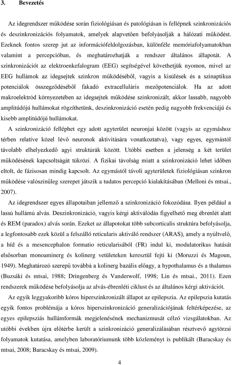 A szinkronizációt az elektroenkefalogram (EEG) segítségével követhetjük nyomon, mivel az EEG hullámok az idegsejtek szinkron működéséből, vagyis a kisülések és a szinaptikus potenciálok