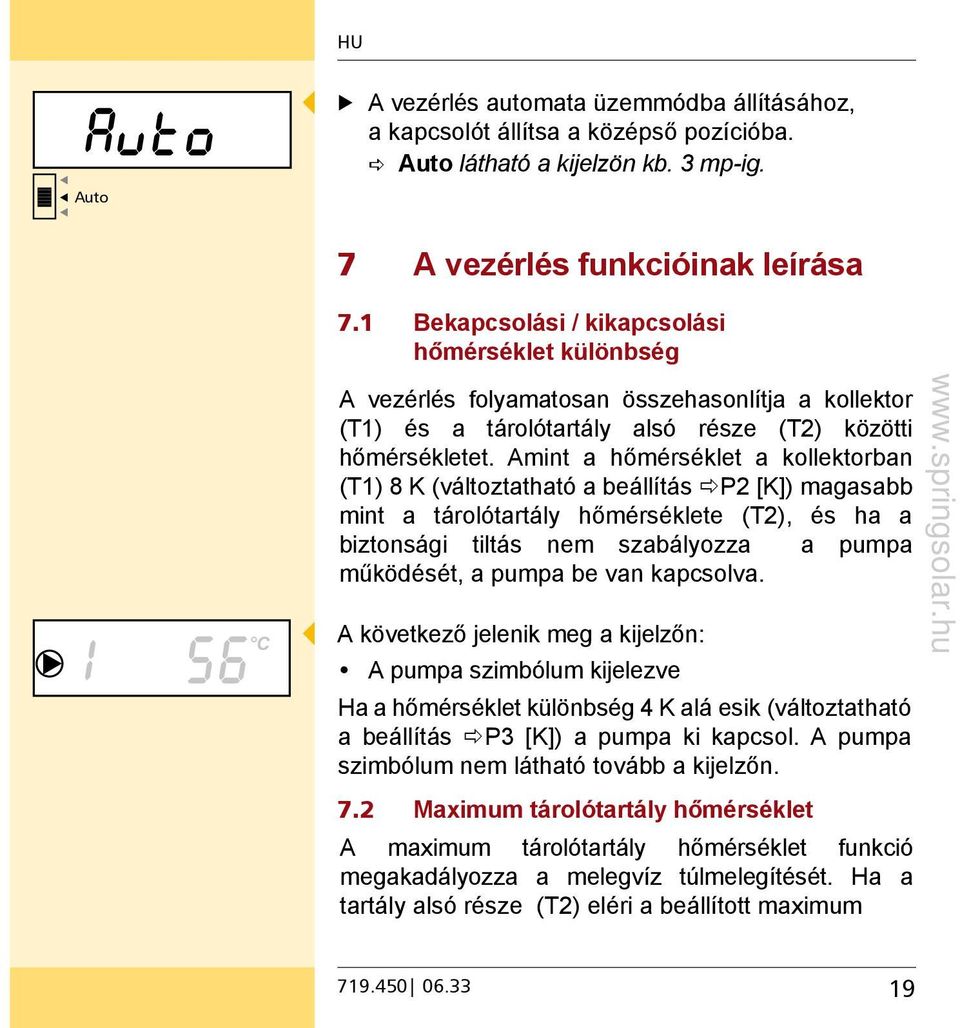 Amint a hőmérséklet a kollektorban (T1) 8 K (változtatható a beállítás P2 [K]) magasabb mint a tárolótartály hőmérséklete (T2), és ha a biztonsági tiltás nem szabályozza a pumpa működését, a pumpa be
