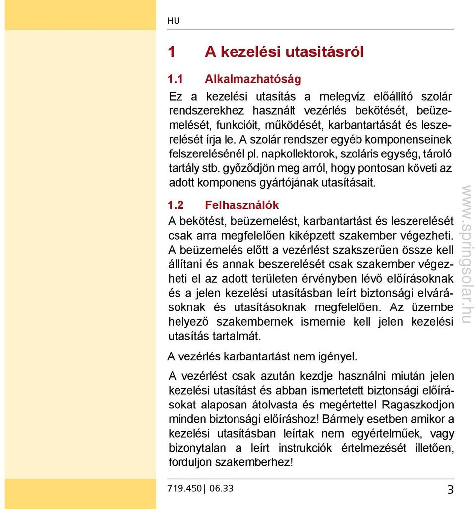 A szolár rendszer egyéb komponenseinek felszerelésénél pl. napkollektorok, szoláris egység, tároló tartály stb. győződjön meg arról, hogy pontosan követi az adott komponens gyártójának utasításait. 1.