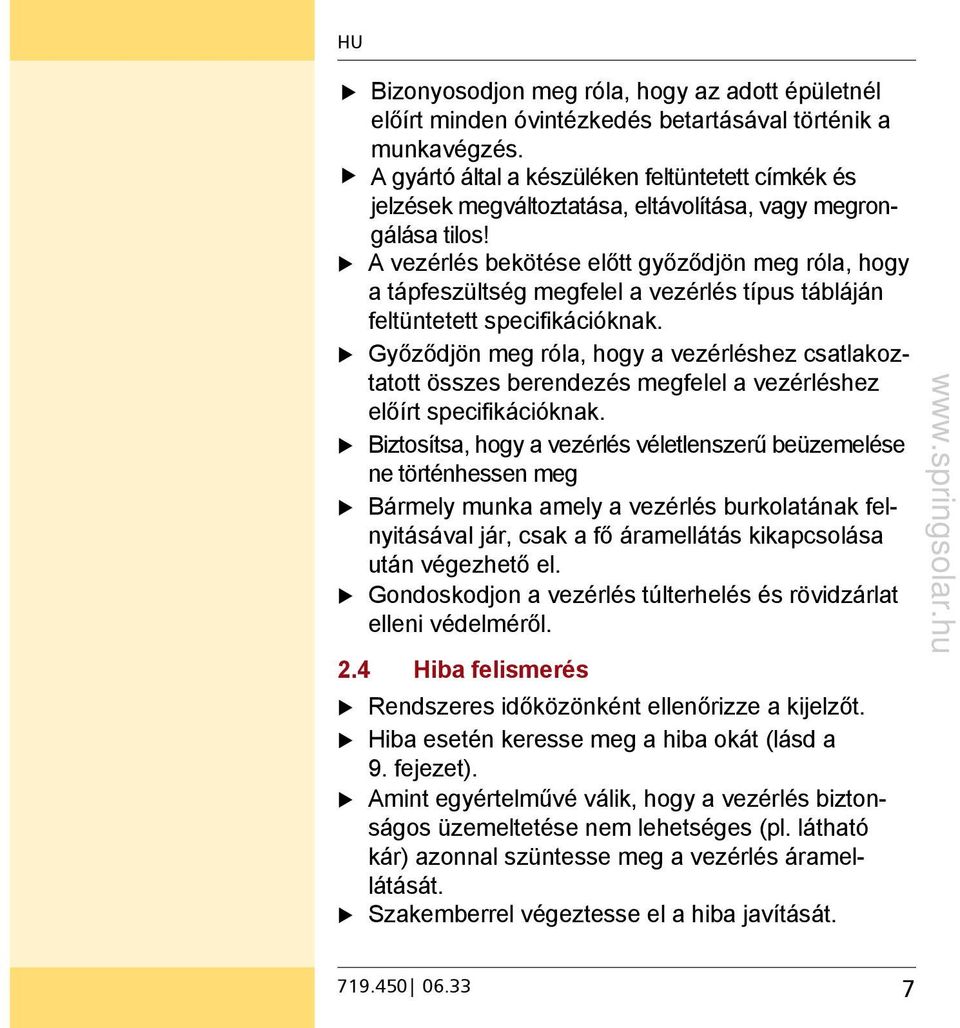 A vezérlés bekötése előtt győződjön meg róla, hogy a tápfeszültség megfelel a vezérlés típus tábláján feltüntetett specifikációknak.
