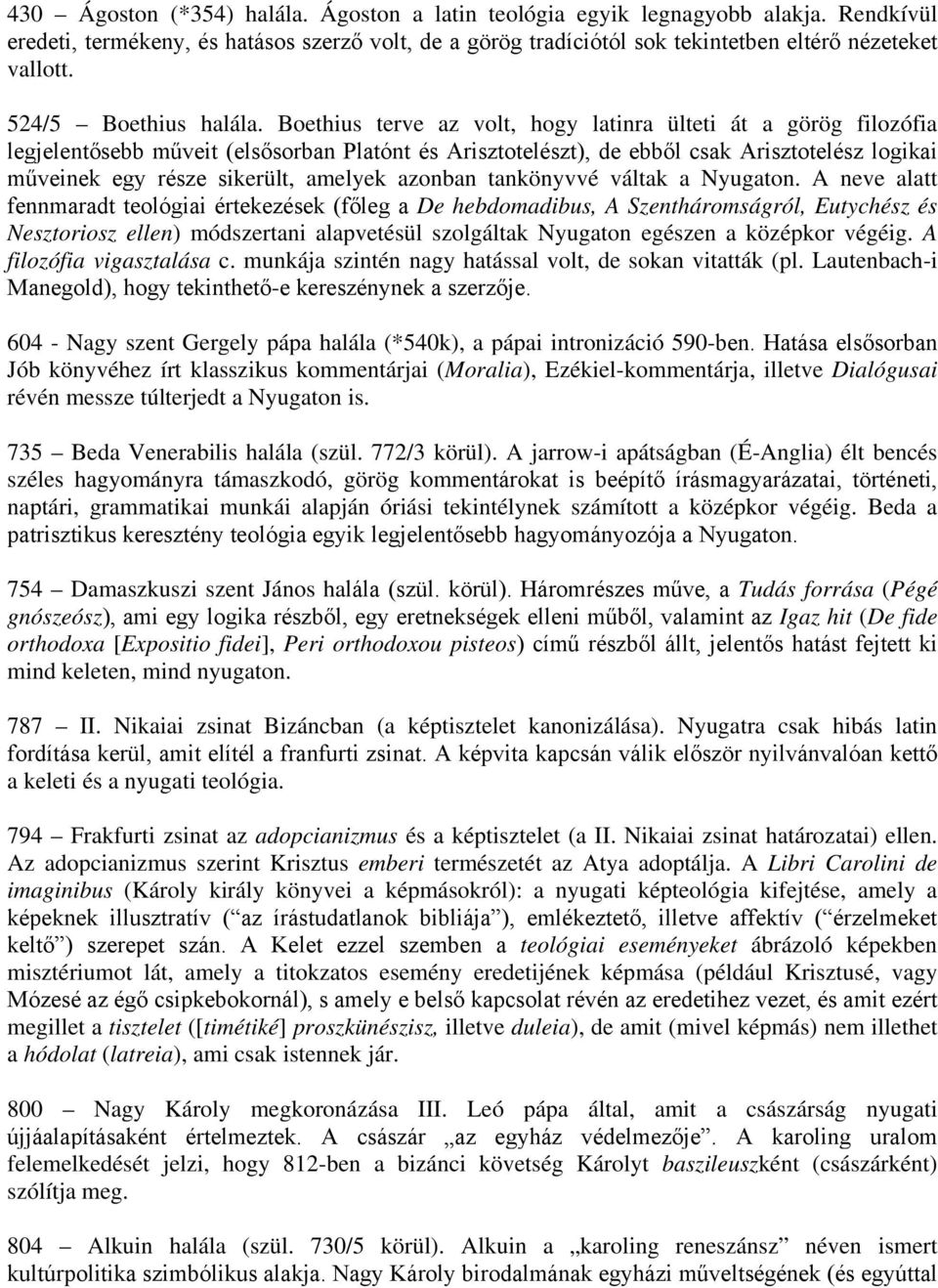 Boethius terve az volt, hogy latinra ülteti át a görög filozófia legjelentősebb műveit (elsősorban Platónt és Arisztotelészt), de ebből csak Arisztotelész logikai műveinek egy része sikerült, amelyek