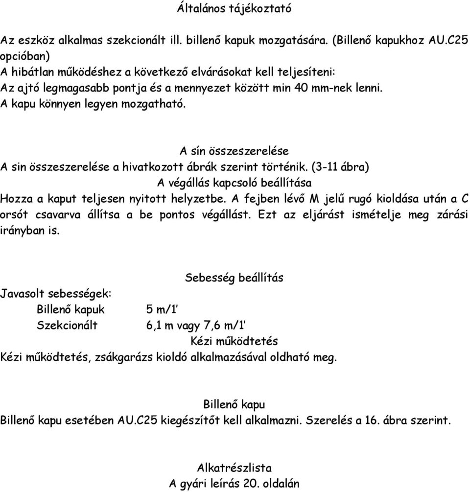 A sín összeszerelése A sin összeszerelése a hivatkozott ábrák szerint történik. (3-11 ábra) A végállás kapcsoló beállítása Hozza a kaput teljesen nyitott helyzetbe.