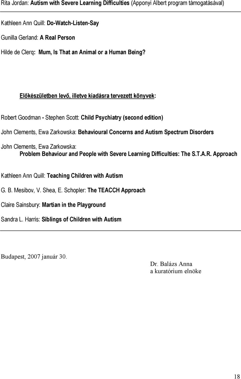 Előkészületben levő, illetve kiadásra tervezett könyvek: Robert Goodman - Stephen Scott: Child Psychiatry (second edition) John Clements, Ewa Zarkowska: Behavioural Concerns and Autism Spectrum