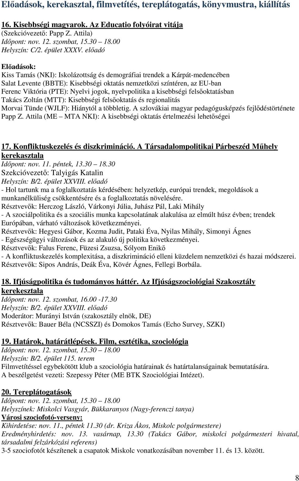 előadó Előadások: Kiss Tamás (NKI): Iskolázottság és demográfiai trendek a Kárpát-medencében Salat Levente (BBTE): Kisebbségi oktatás nemzetközi színtéren, az EU-ban Ferenc Viktória (PTE): Nyelvi