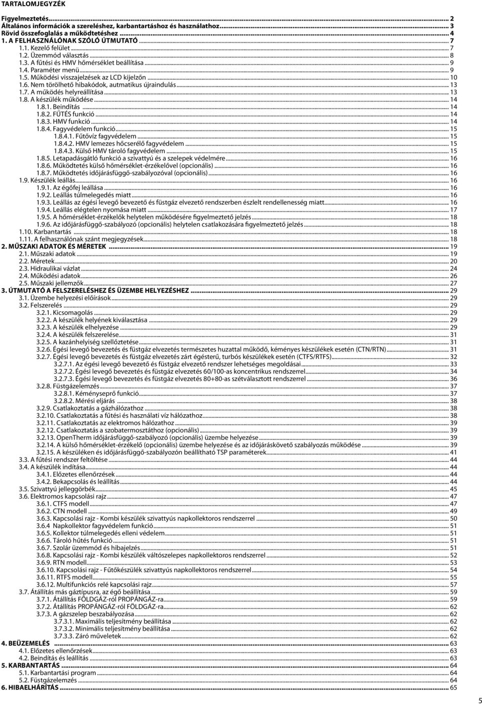 Nem törölhető hibakódok, autmatikus újraindulás... 13 1.7. A működés helyreállítása... 13 1.8. A készülék működése... 14 1.8.1. Beindítás... 14 1.8.2. FŰTÉS funkció... 14 1.8.3. HMV funkció... 14 1.8.4. Fagyvédelem funkció.