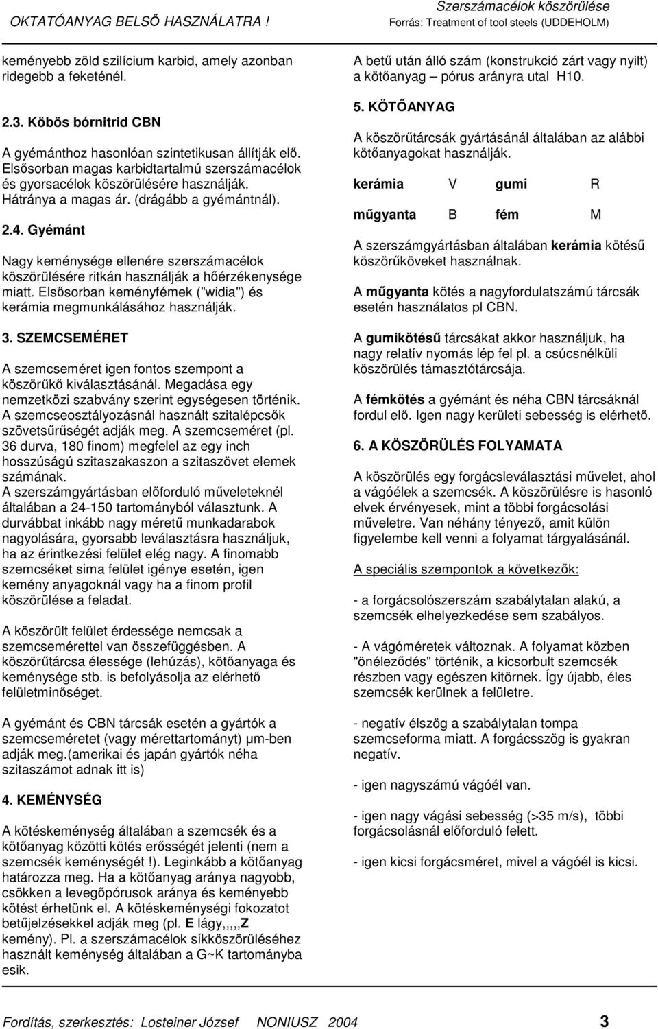 Gyémánt Nagy keménysége ellenére szerszámacélok köszörülésére ritkán használják a hıérzékenysége miatt. Elsısorban keményfémek ("widia") és kerámia megmunkálásához használják. 3.
