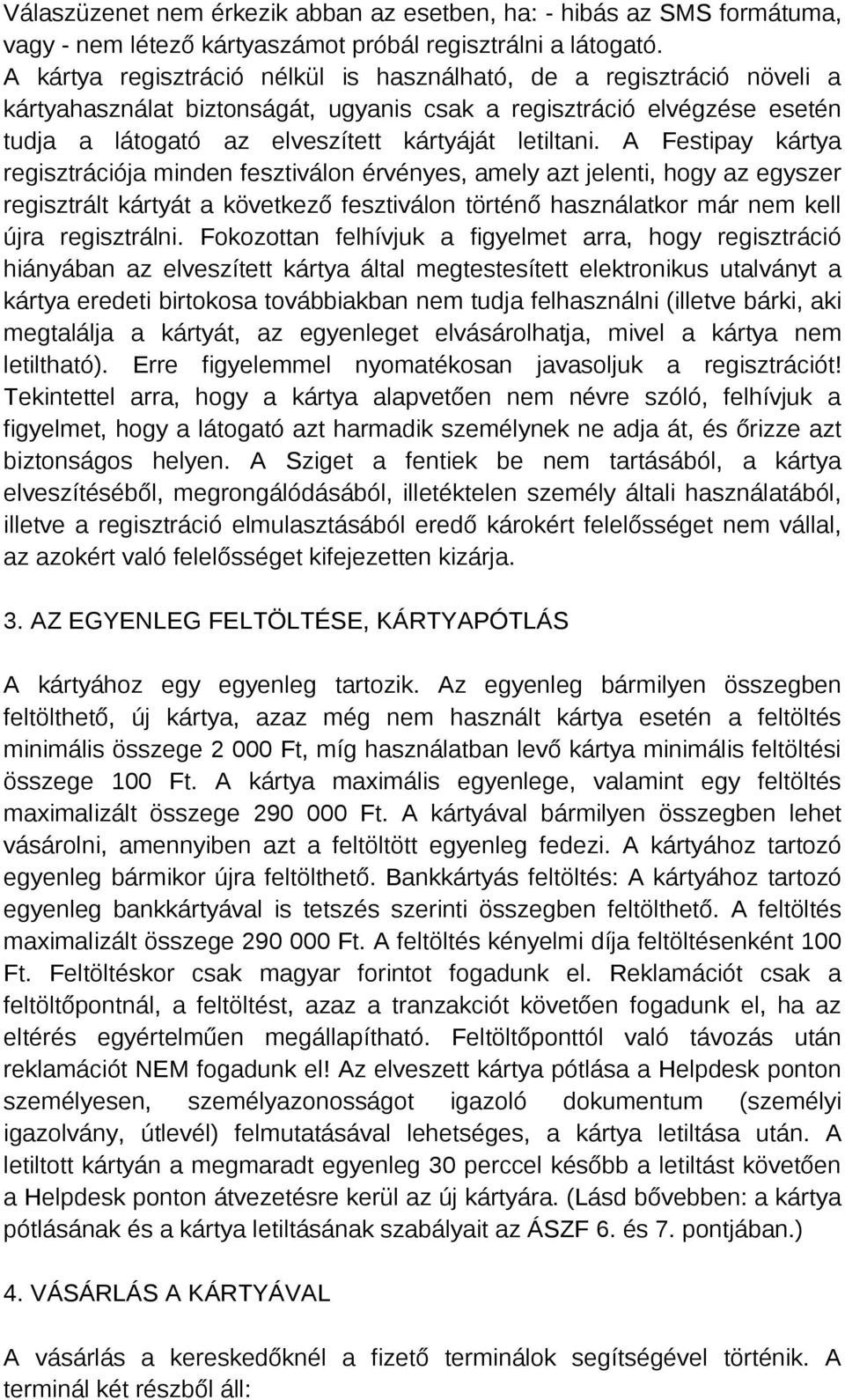 A Festipay kártya regisztrációja minden fesztiválon érvényes, amely azt jelenti, hogy az egyszer regisztrált kártyát a következő fesztiválon történő használatkor már nem kell újra regisztrálni.