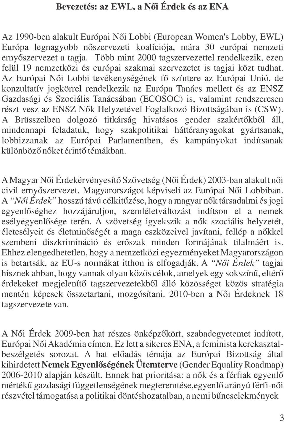 Az Európai Női Lobbi tevékenységének fő színtere az Európai Unió, de konzultatív jogkörrel rendelkezik az Európa Tanács mellett és az ENSZ Gazdasági és Szociális Tanácsában (ECOSOC) is, valamint