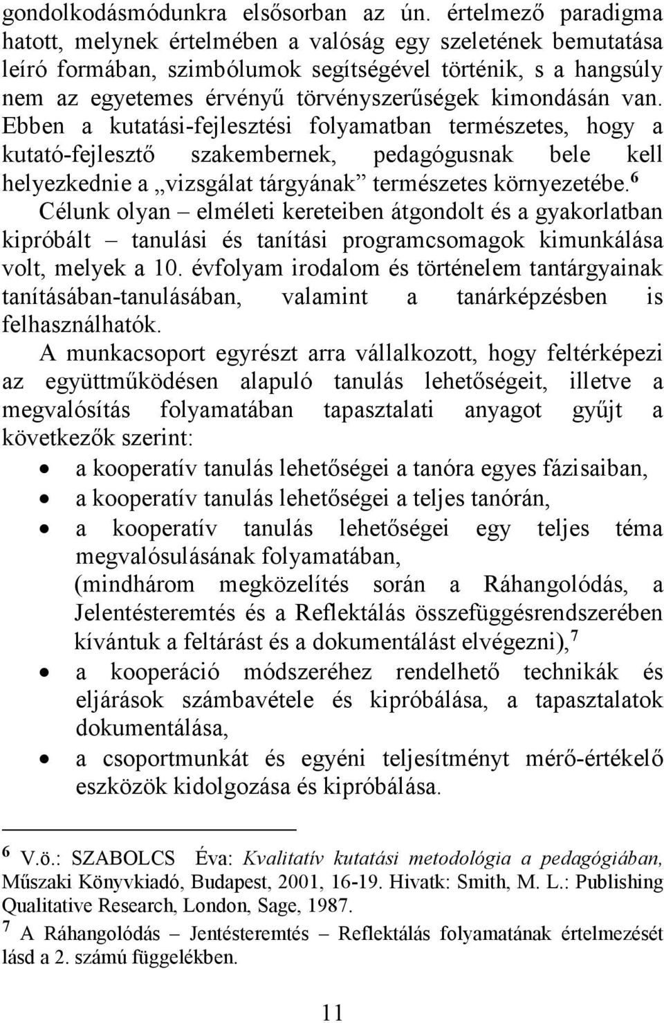 kimondásán van. Ebben a kutatási-fejlesztési folyamatban természetes, hogy a kutató-fejlesztő szakembernek, pedagógusnak bele kell helyezkednie a vizsgálat tárgyának természetes környezetébe.
