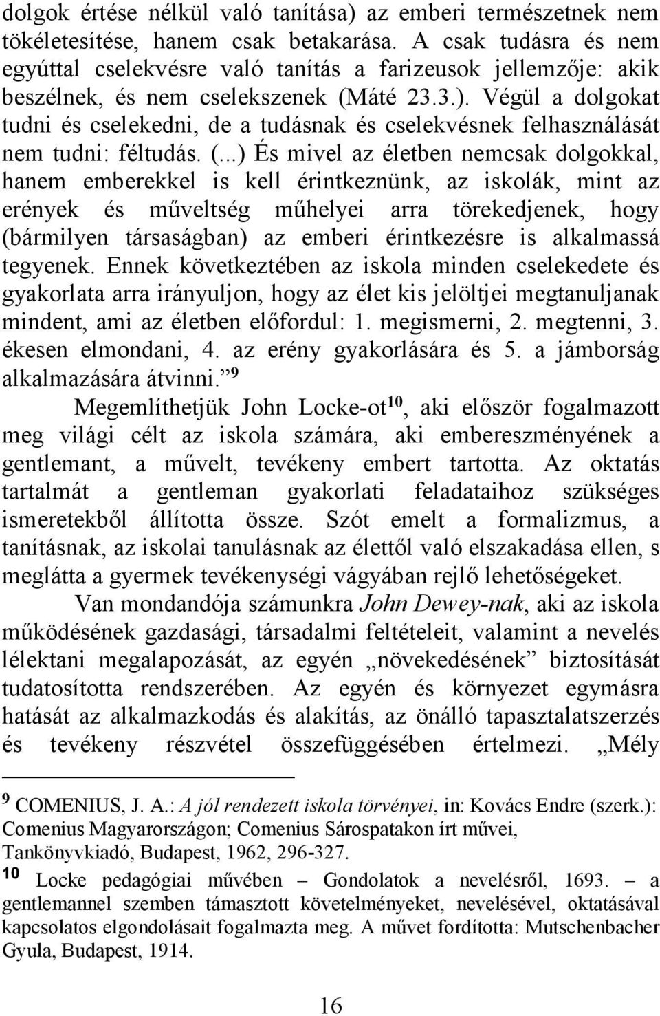 Végül a dolgokat tudni és cselekedni, de a tudásnak és cselekvésnek felhasználását nem tudni: féltudás. (.