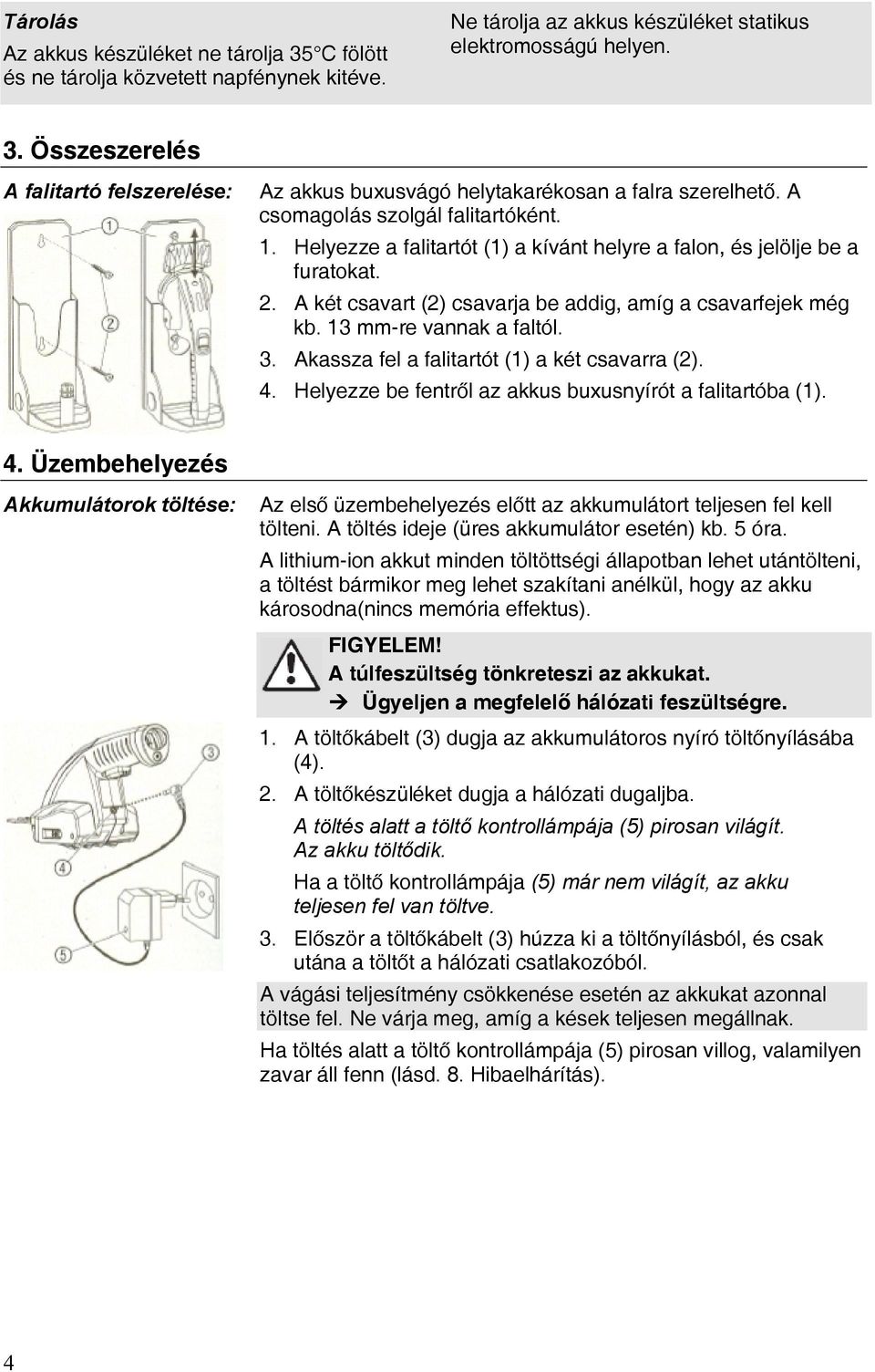 13 mm-re vannak a faltól. 3. Akassza fel a falitartót (1) a két csavarra (2). 4. Helyezze be fentről az akkus buxusnyírót a falitartóba (1). 4. Üzembehelyezés Akkumulátorok töltése: Az első üzembehelyezés előtt az akkumulátort teljesen fel kell tölteni.