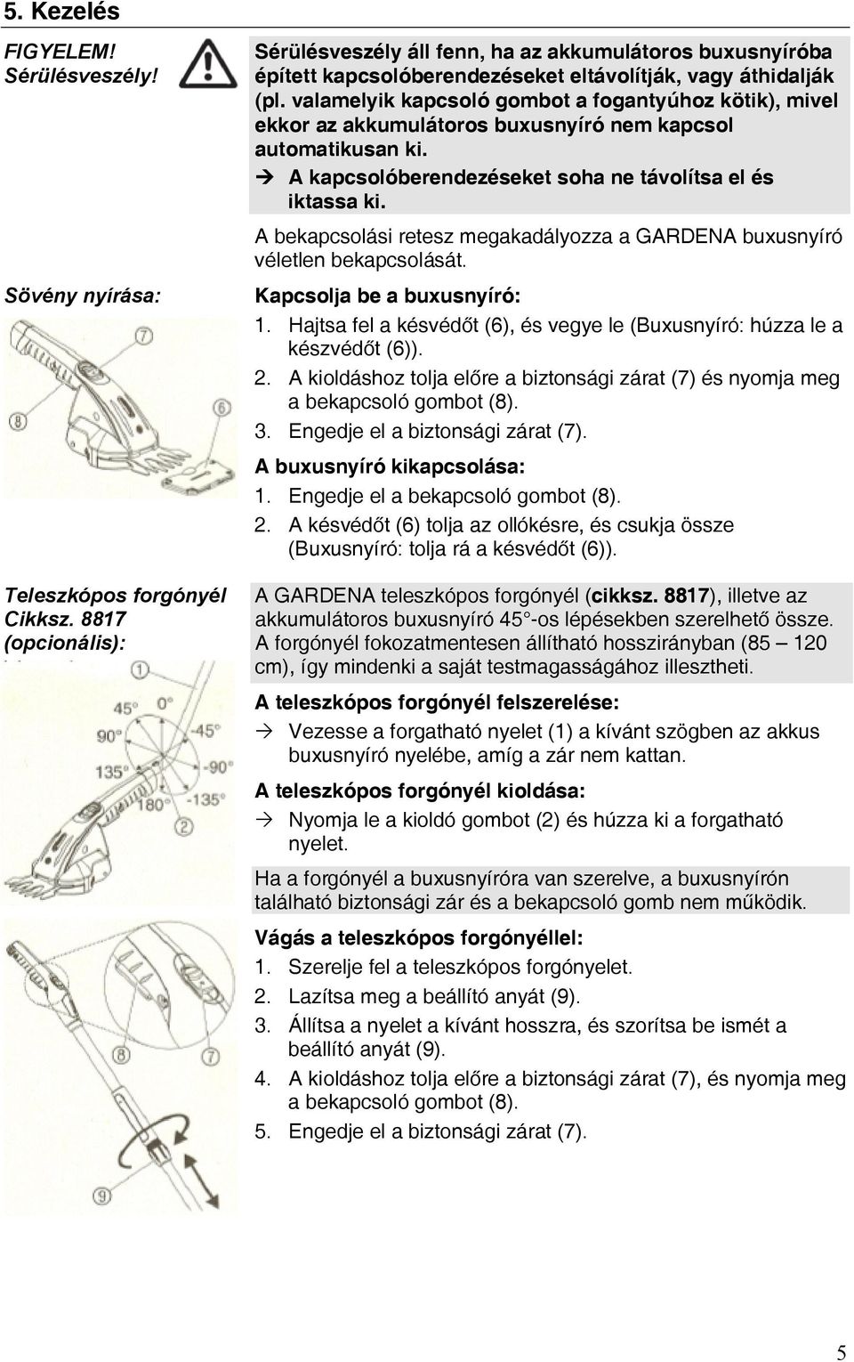 A bekapcsolási retesz megakadályozza a GARDENA buxusnyíró véletlen bekapcsolását. Kapcsolja be a buxusnyíró: 1. Hajtsa fel a késvédőt (6), és vegye le (Buxusnyíró: húzza le a készvédőt (6)). 2.