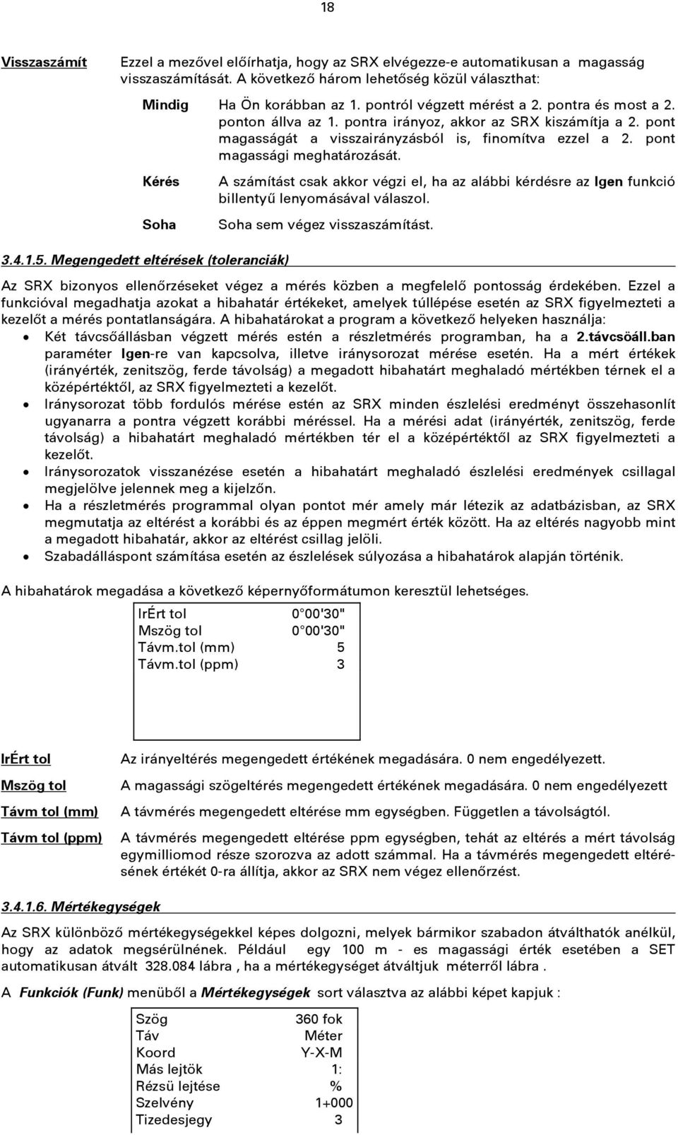 pont magassági meghatározását. Kérés Soha A számítást csak akkor végzi el, ha az alábbi kérdésre az Igen funkció billentyű lenyomásával válaszol. Soha sem végez visszaszámítást. 3.4.1.5.