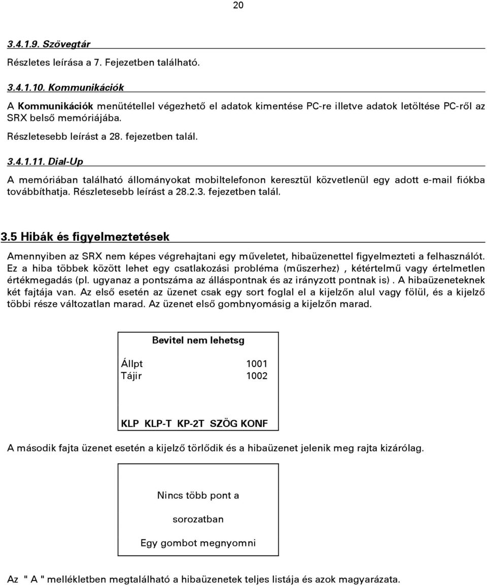 Dial-Up A memóriában található állományokat mobiltelefonon keresztül közvetlenül egy adott e-mail fiókba továbbíthatja. Részletesebb leírást a 28.2.3. fejezetben talál. 3.