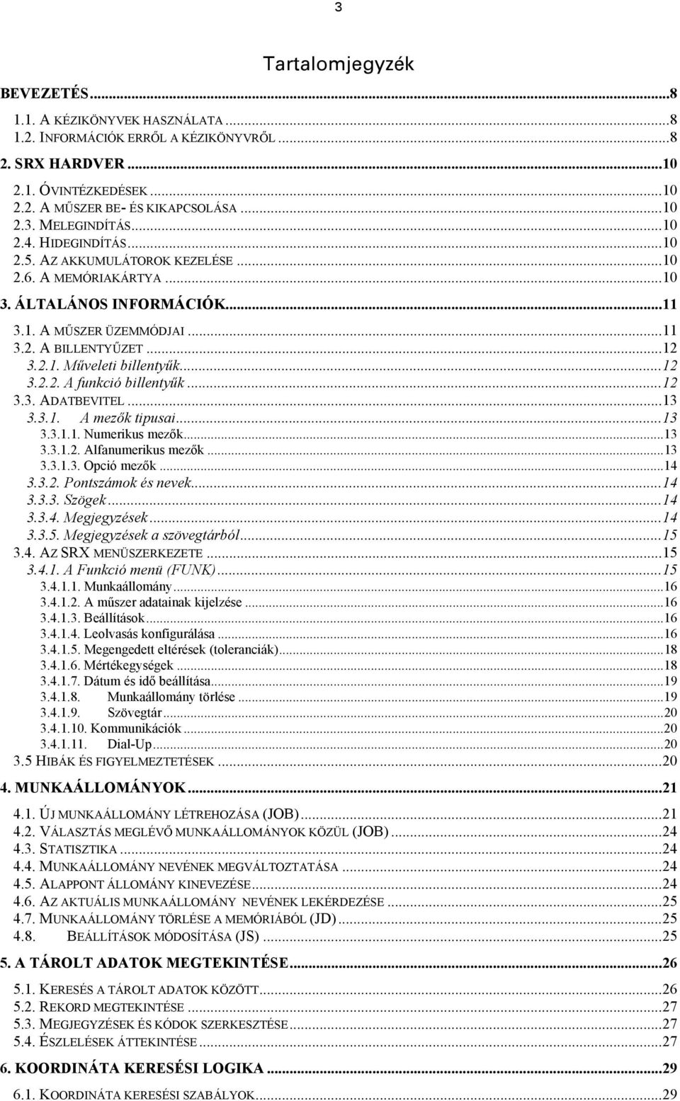 ..12 3.2.2. A funkció billentyűk...12 3.3. ADATBEVITEL...13 3.3.1. A mezők tipusai...13 3.3.1.1. Numerikus mezők...13 3.3.1.2. Alfanumerikus mezők...13 3.3.1.3. Opció mezők...14 3.3.2. Pontszámok és nevek.