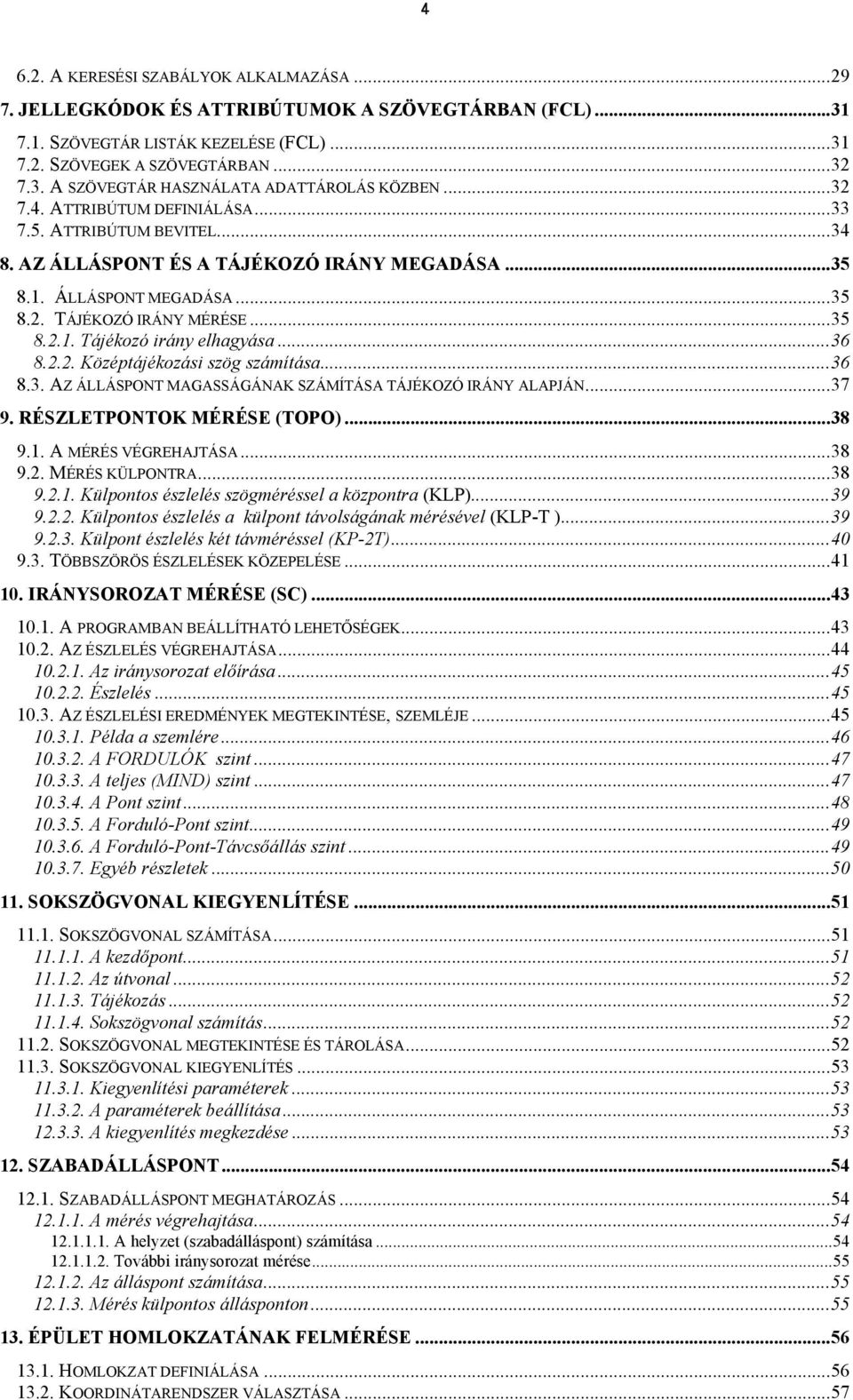 ..36 8.2.2. Középtájékozási szög számítása...36 8.3. AZ ÁLLÁSPONT MAGASSÁGÁNAK SZÁMÍTÁSA TÁJÉKOZÓ IRÁNY ALAPJÁN...37 9. RÉSZLETPONTOK MÉRÉSE (TOPO)...38 9.1. A MÉRÉS VÉGREHAJTÁSA...38 9.2. MÉRÉS KÜLPONTRA.