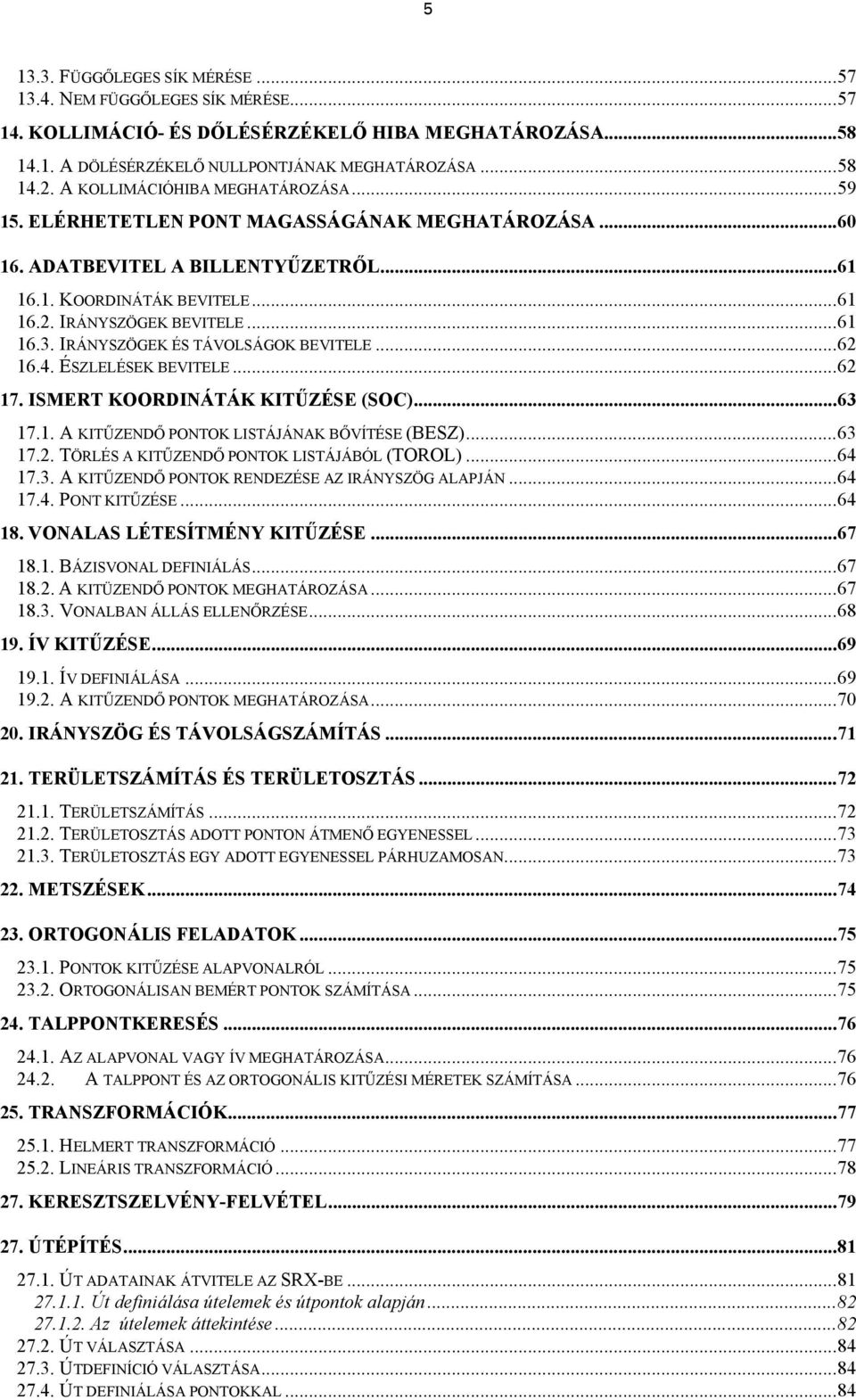 IRÁNYSZÖGEK ÉS TÁVOLSÁGOK BEVITELE...62 16.4. ÉSZLELÉSEK BEVITELE...62 17. ISMERT KOORDINÁTÁK KITŰZÉSE (SOC)...63 17.1. A KITŰZENDŐ PONTOK LISTÁJÁNAK BŐVÍTÉSE (BESZ)...63 17.2. TÖRLÉS A KITŰZENDŐ PONTOK LISTÁJÁBÓL (TOROL).