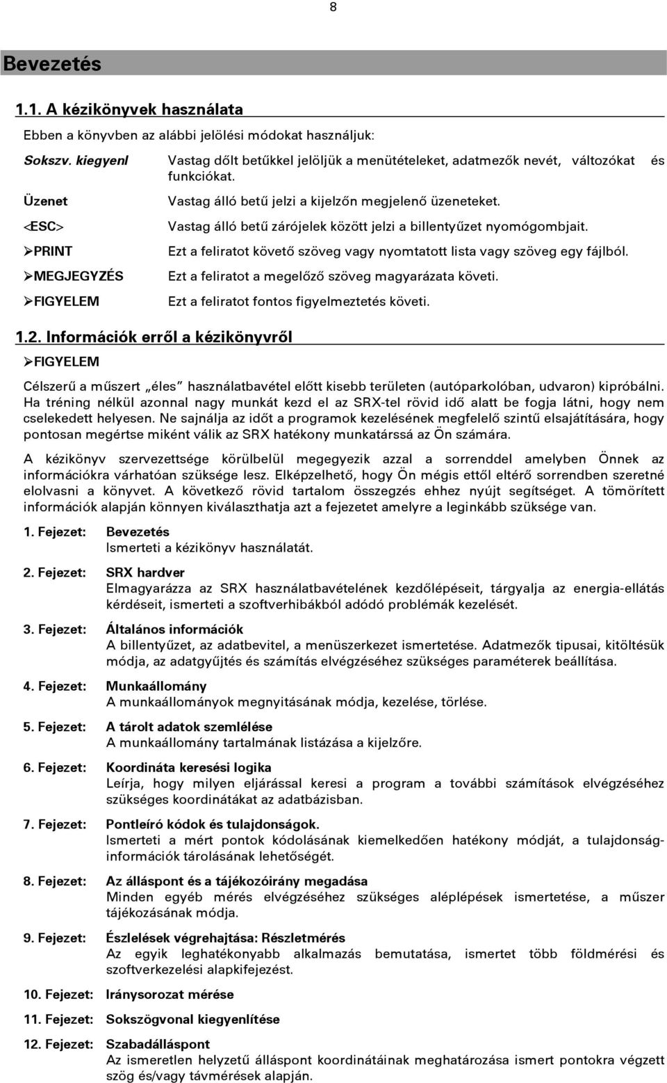 Információk erről a kézikönyvről Vastag álló betű jelzi a kijelzőn megjelenő üzeneteket. Vastag álló betű zárójelek között jelzi a billentyűzet nyomógombjait.