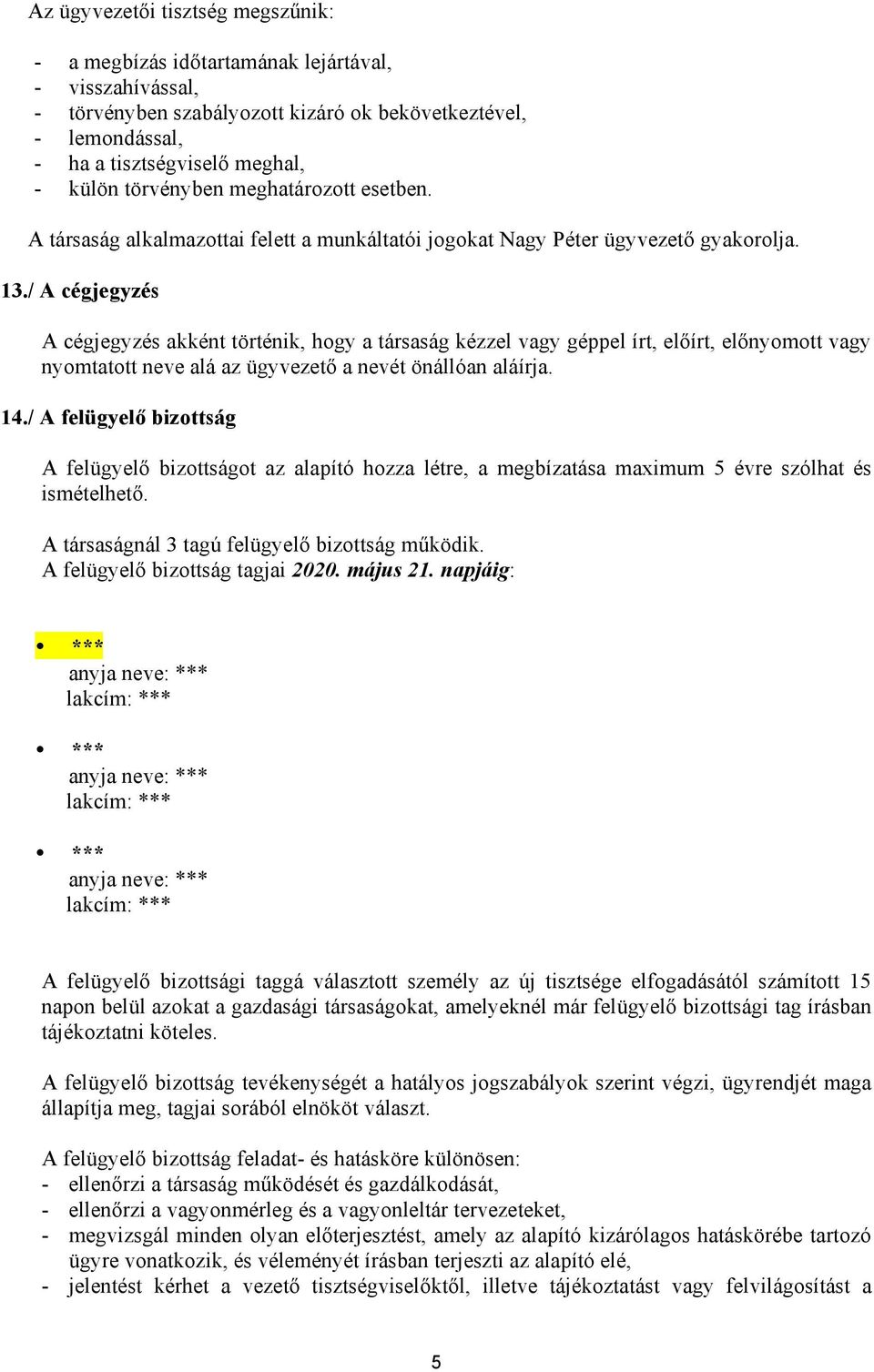 / A cégjegyzés A cégjegyzés akként történik, hogy a társaság kézzel vagy géppel írt, előírt, előnyomott vagy nyomtatott neve alá az ügyvezető a nevét önállóan aláírja. 14.