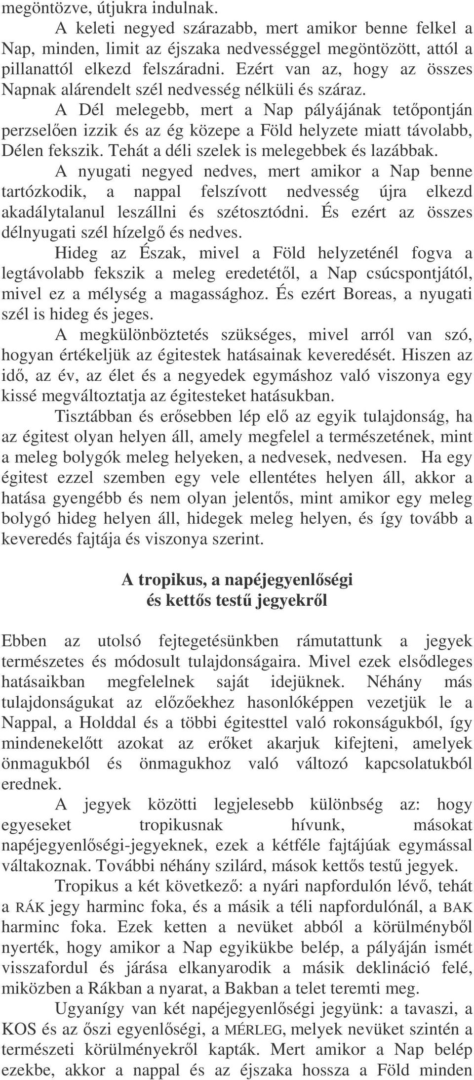 A Dél melegebb, mert a Nap pályájának tetpontján perzselen izzik és az ég közepe a Föld helyzete miatt távolabb, Délen fekszik. Tehát a déli szelek is melegebbek és lazábbak.