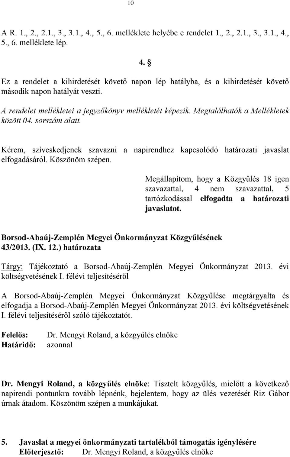 Kérem, szíveskedjenek szavazni a napirendhez kapcsolódó határozati javaslat elfogadásáról. Köszönöm szépen.