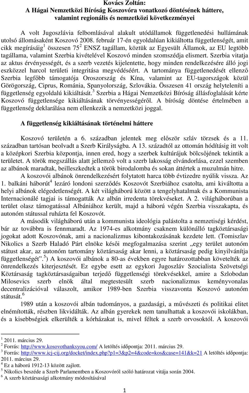 február 17-én egyoldalúan kikiáltotta függetlenségét, amit cikk megírásáig 1 összesen 75 2 ENSZ tagállam, köztük az Egyesült Államok, az EU legtöbb tagállama, valamint Szerbia kivételével Koszovó