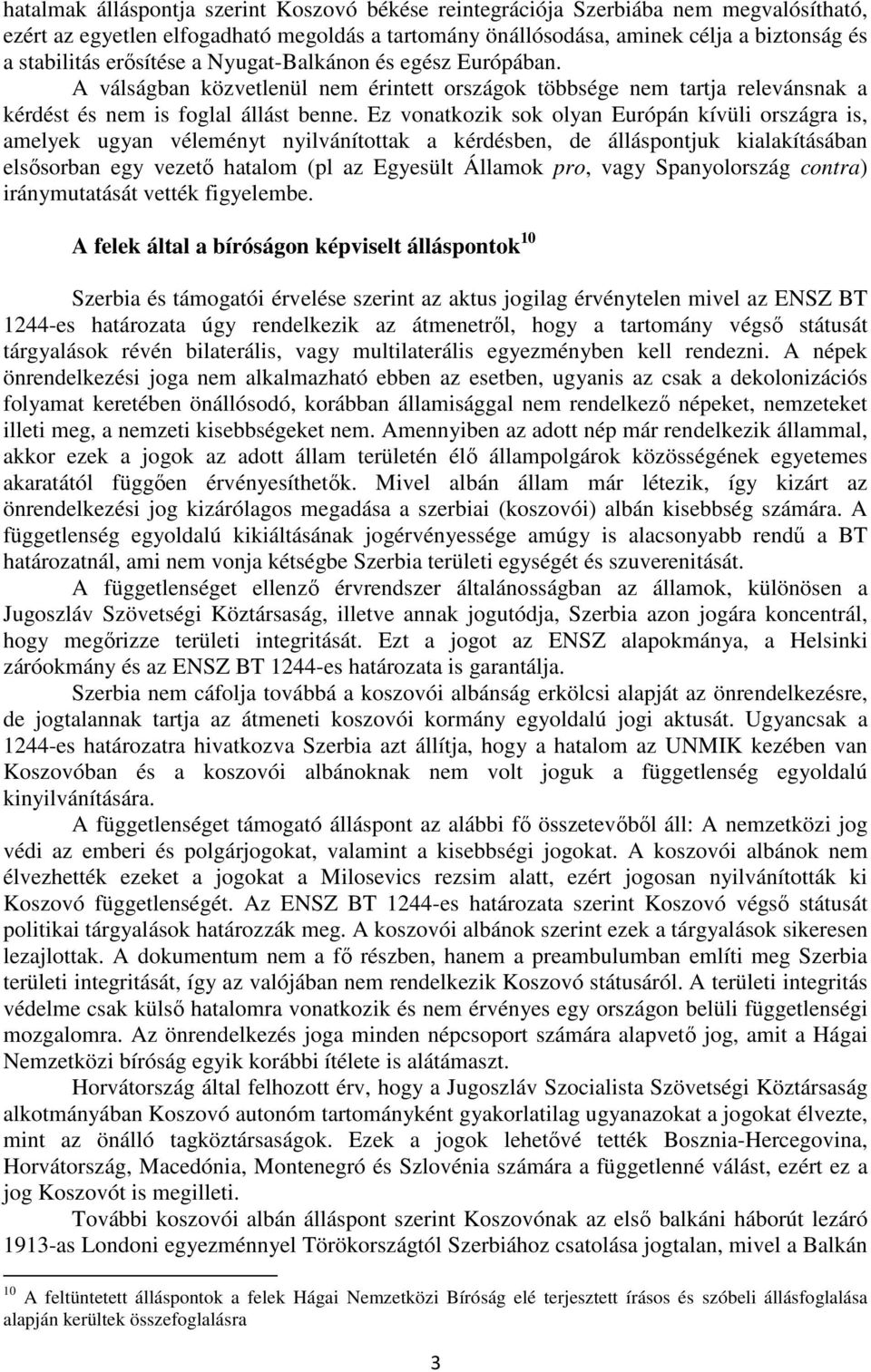 Ez vonatkozik sok olyan Európán kívüli országra is, amelyek ugyan véleményt nyilvánítottak a kérdésben, de álláspontjuk kialakításában elsősorban egy vezető hatalom (pl az Egyesült Államok pro, vagy