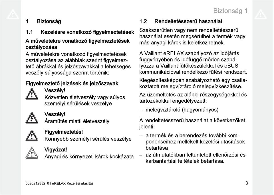 jelzőszavakkal a lehetséges veszély súlyossága szerint történik: Figyelmeztető jelzések és jelzőszavak Veszély! Közvetlen életveszély vagy súlyos személyi sérülések veszélye Veszély!