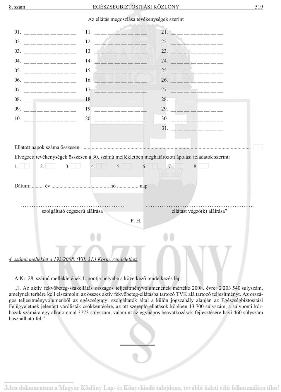 H.. ellátást végzõ(k) aláírása 4. számú melléklet a 193/2008. (VII. 31.) Korm. rendelethez A Kr. 28. számú mellékletének 1. pontja helyébe a következõ rendelkezés lép: 1.