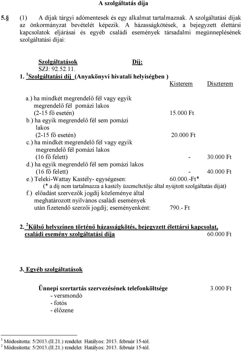 1 Szolgáltatási díj (Anyakönyvi hivatali helyiségben ) Kisterem Díszterem a.) ha mindkét megrendelı fél vagy egyik megrendelı fél pomázi lakos (2-15 fı esetén) 15.000 Ft b.